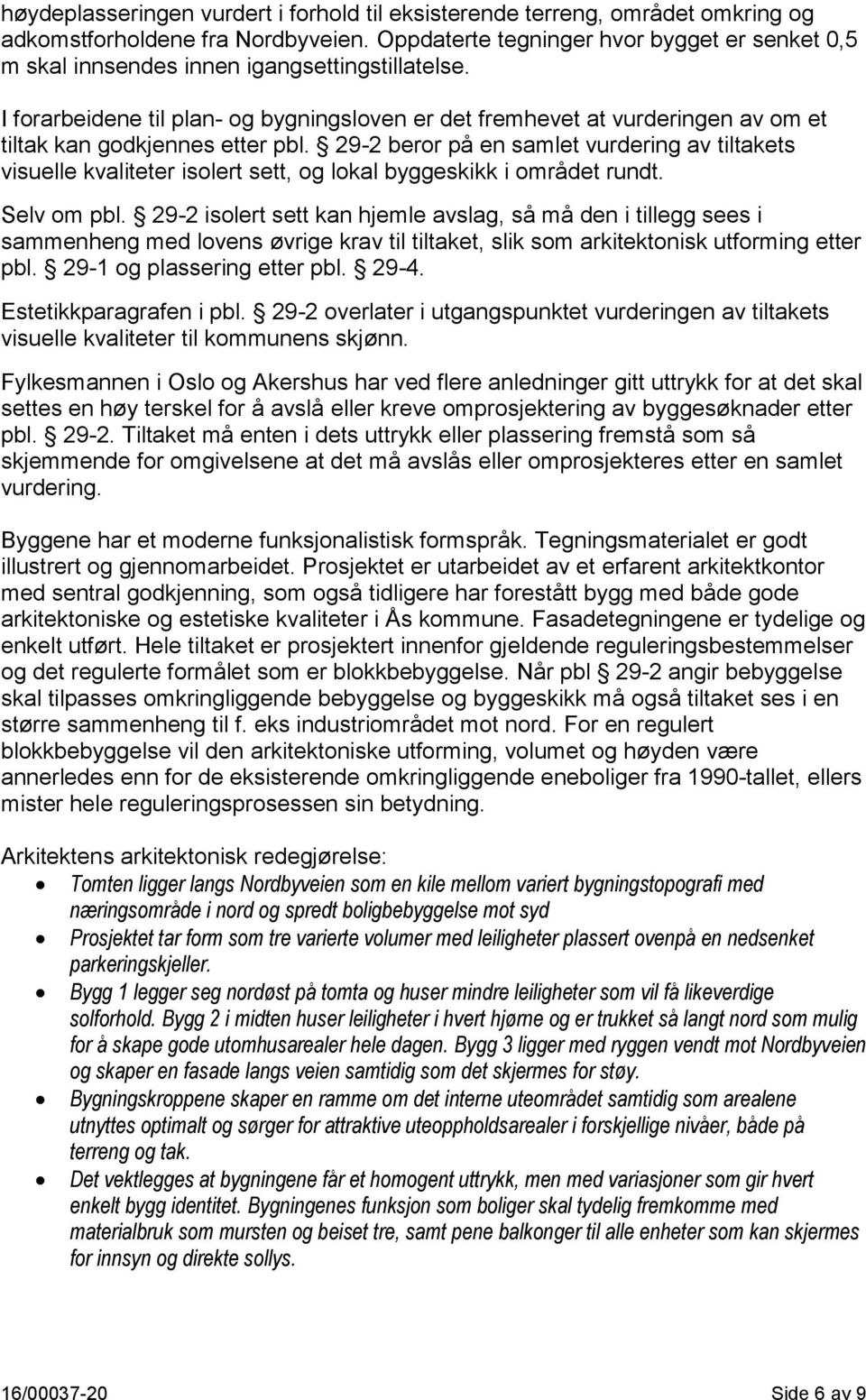 I forarbeidene til plan- og bygningsloven er det fremhevet at vurderingen av om et tiltak kan godkjennes etter pbl.