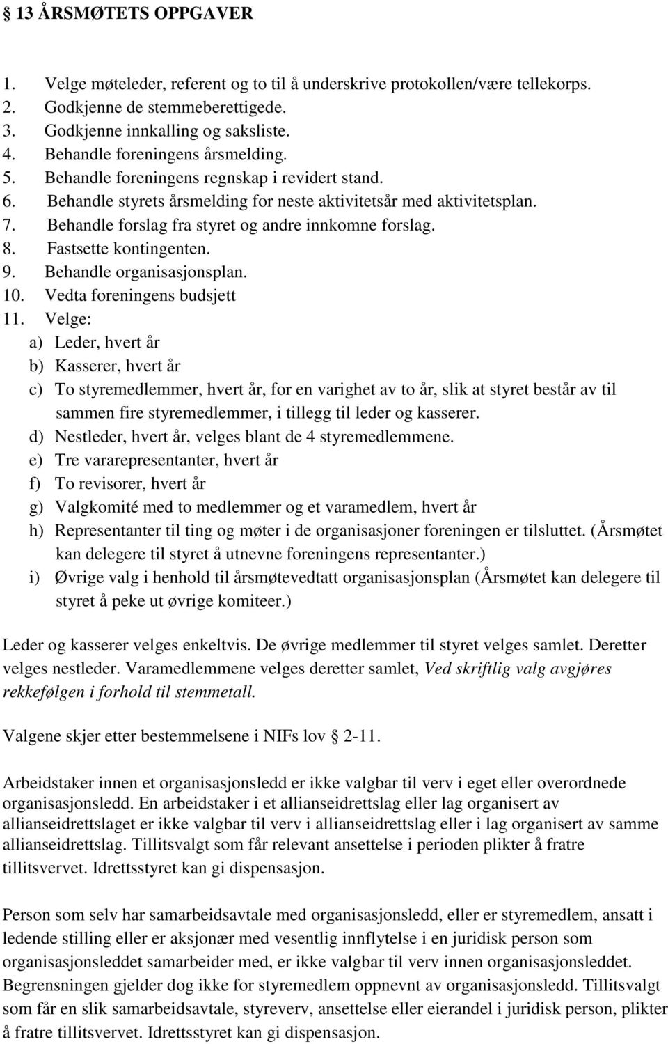 Behandle forslag fra styret og andre innkomne forslag. 8. Fastsette kontingenten. 9. Behandle organisasjonsplan. 10. Vedta foreningens budsjett 11.