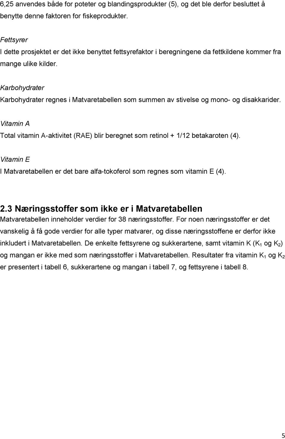 Karbohydrater Karbohydrater regnes i Matvaretabellen som summen av stivelse og mono- og disakkarider. Vitamin A Total vitamin A-aktivitet (RAE) blir beregnet som retinol + 1/12 betakaroten (4).