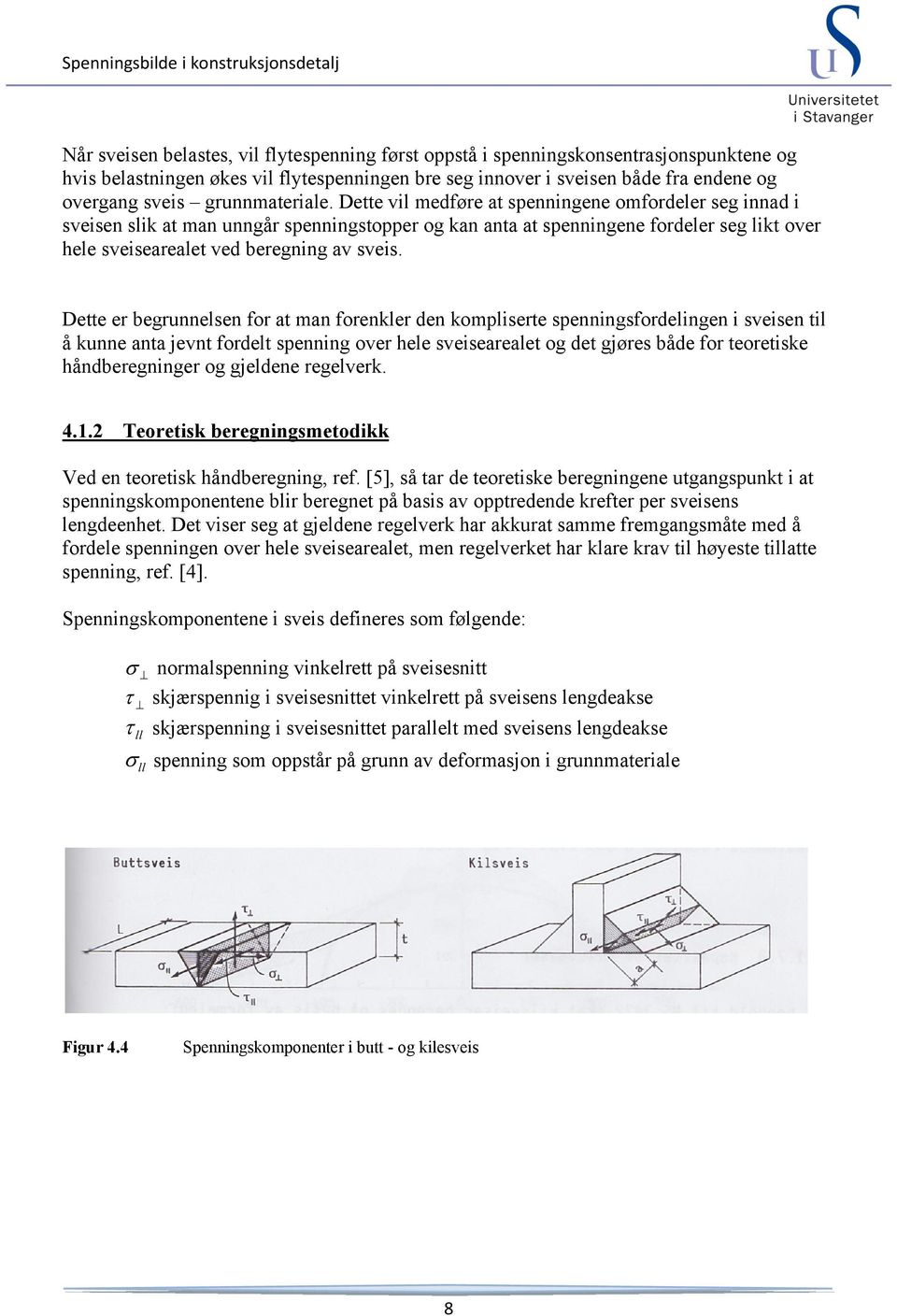 Dette vil medføre at spenningene omfordeler seg innad i sveisen slik at man unngår spenningstopper og kan anta at spenningene fordeler seg likt over hele sveisearealet ved beregning av sveis.