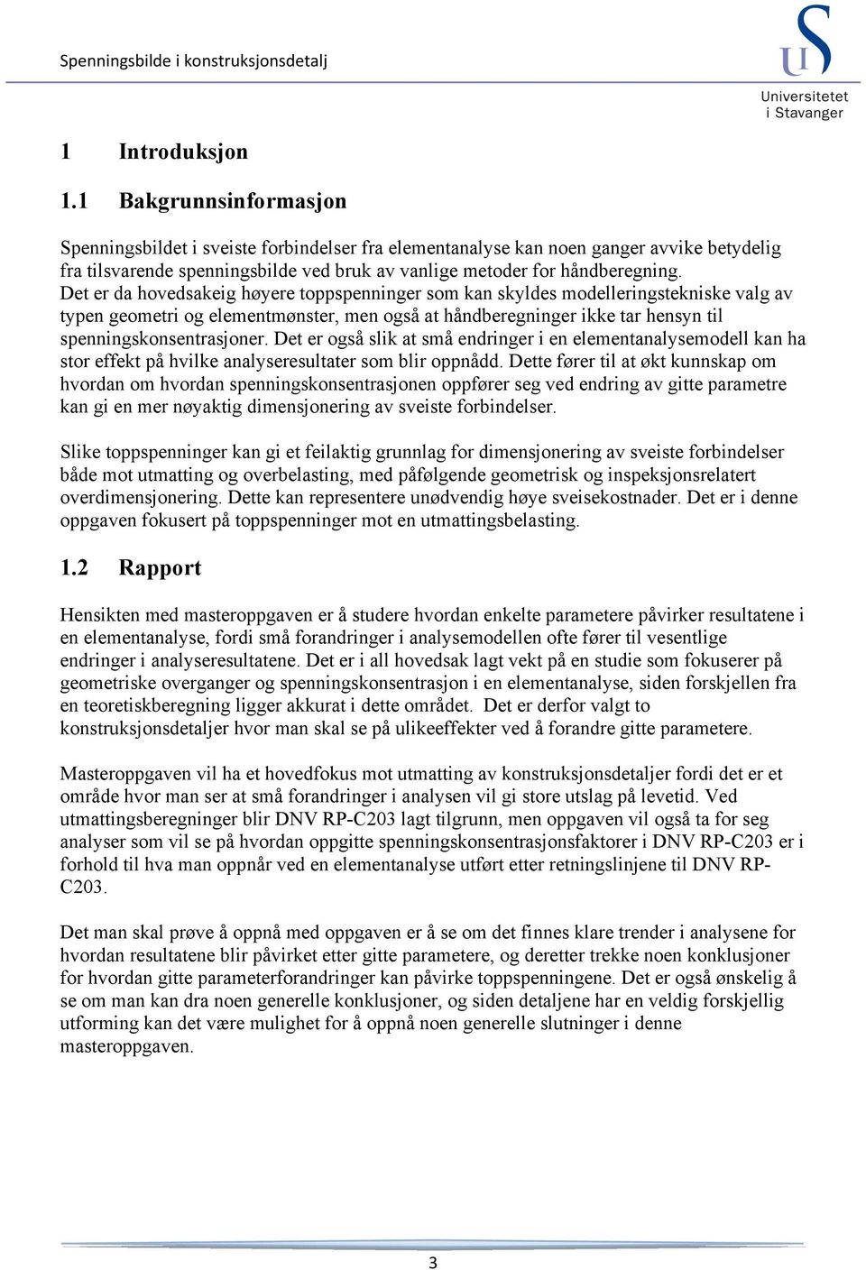 Det er da hovedsakeig høyere toppspenninger som kan skyldes modelleringstekniske valg av typen geometri og elementmønster, men også at håndberegninger ikke tar hensyn til spenningskonsentrasjoner.