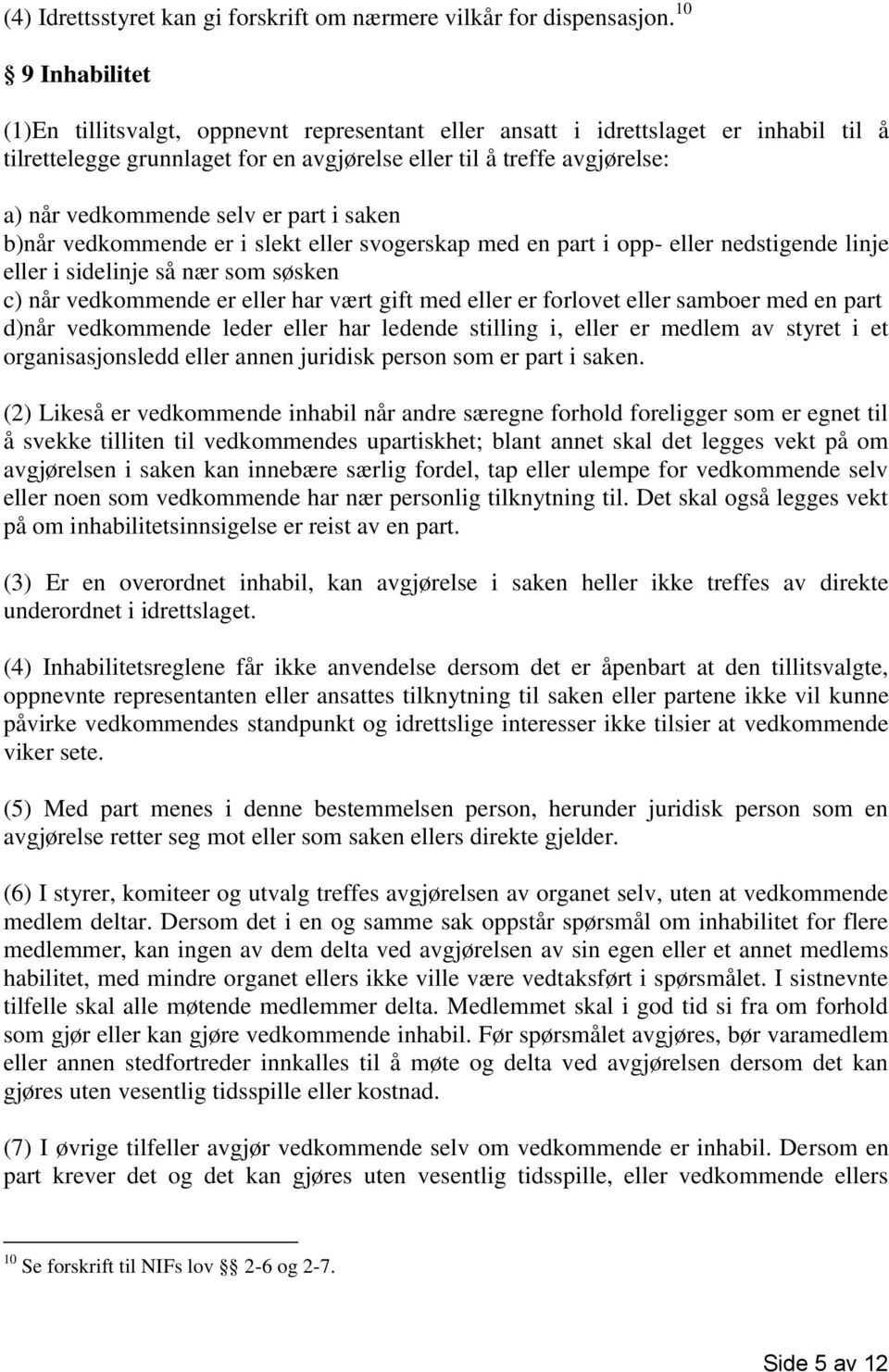 selv er part i saken b)når vedkommende er i slekt eller svogerskap med en part i opp- eller nedstigende linje eller i sidelinje så nær som søsken c) når vedkommende er eller har vært gift med eller