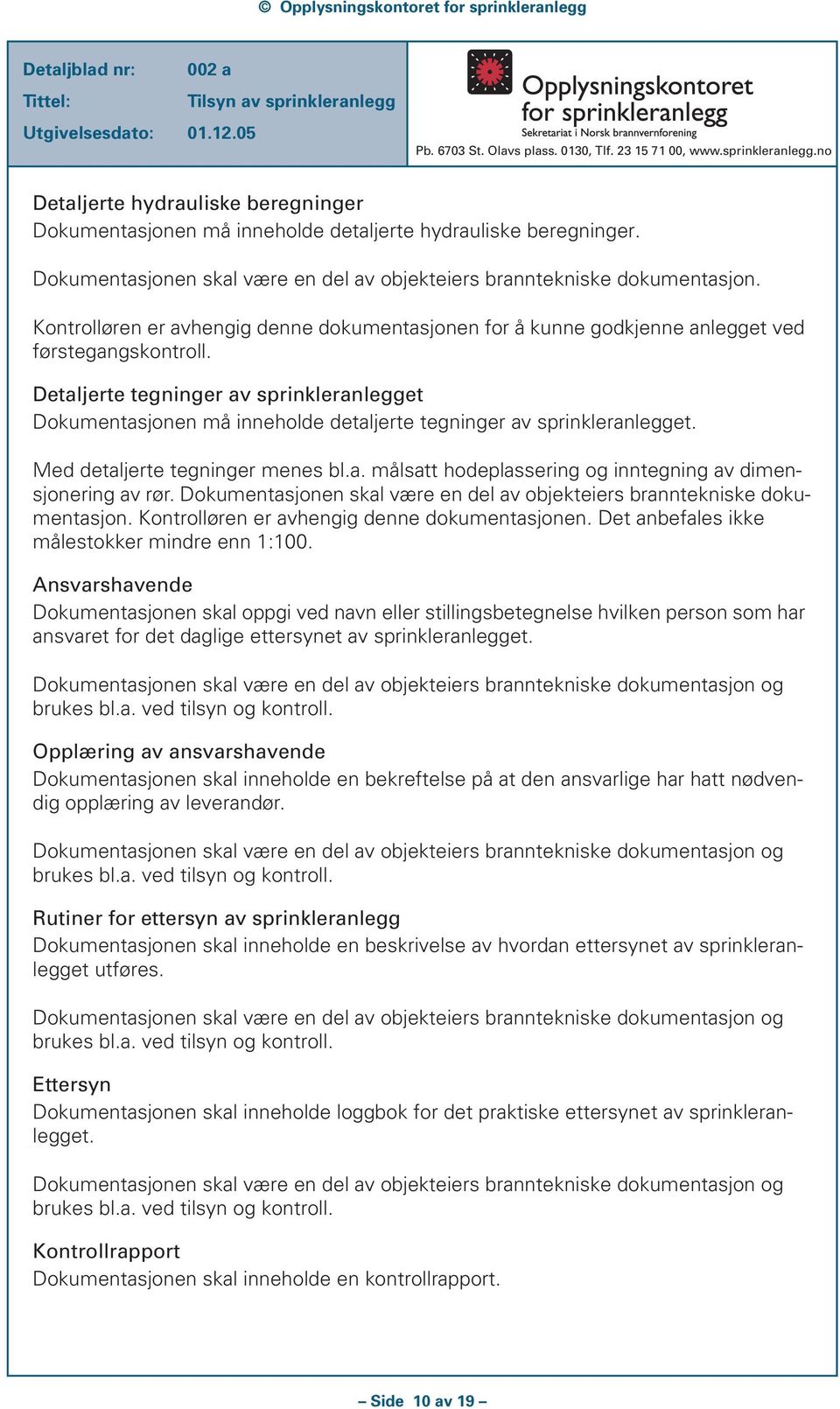 Detaljerte tegninger av sprinkleranlegget Dokumentasjonen må inneholde detaljerte tegninger av sprinkleranlegget. Med detaljerte tegninger menes bl.a. målsatt hodeplassering og inntegning av dimensjonering av rør.