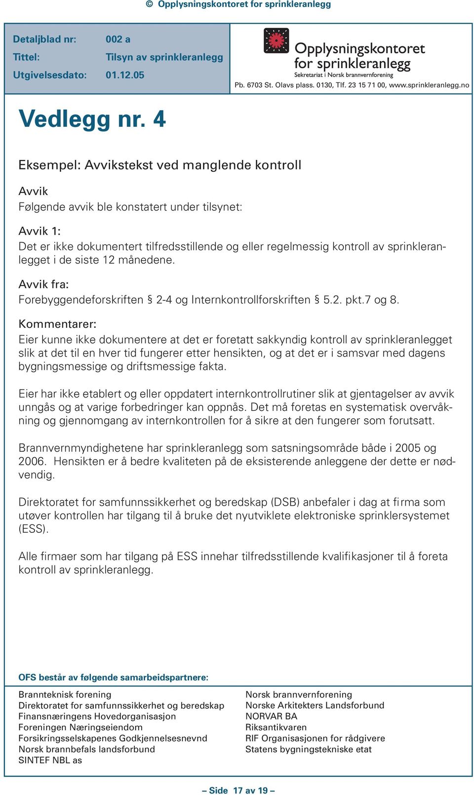 sprinkleranlegget i de siste 12 månedene. Avvik fra: Forebyggendeforskriften 2-4 og Internkontrollforskriften 5.2. pkt.7 og 8.