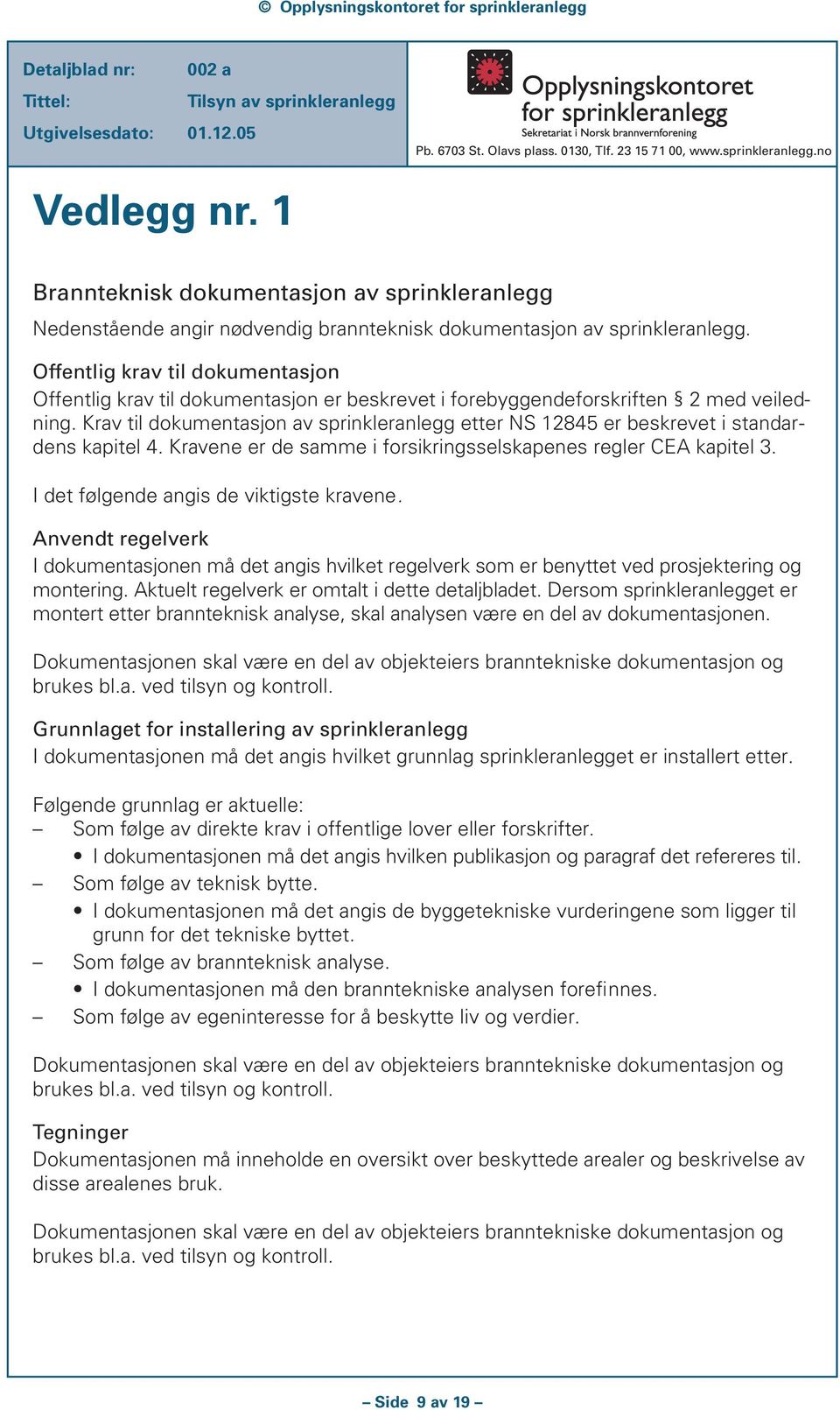 Krav til dokumentasjon av sprinkleranlegg etter NS 12845 er beskrevet i standardens kapitel 4. Kravene er de samme i forsikringsselskapenes regler CEA kapitel 3.