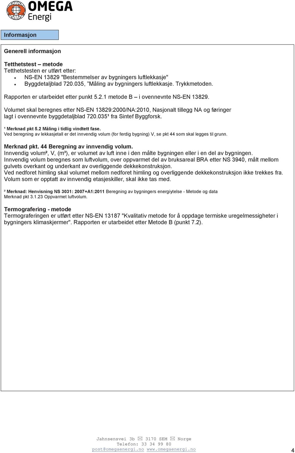 Volumet skal beregnes etter NS-EN 13829:00/NA:10, Nasjonalt tillegg NA og føringer lagt i ovennevnte byggdetaljblad 7.035¹ fra Sintef Byggforsk. ¹ Merknad pkt 5.2 Måling i tidlig vindtett fase.