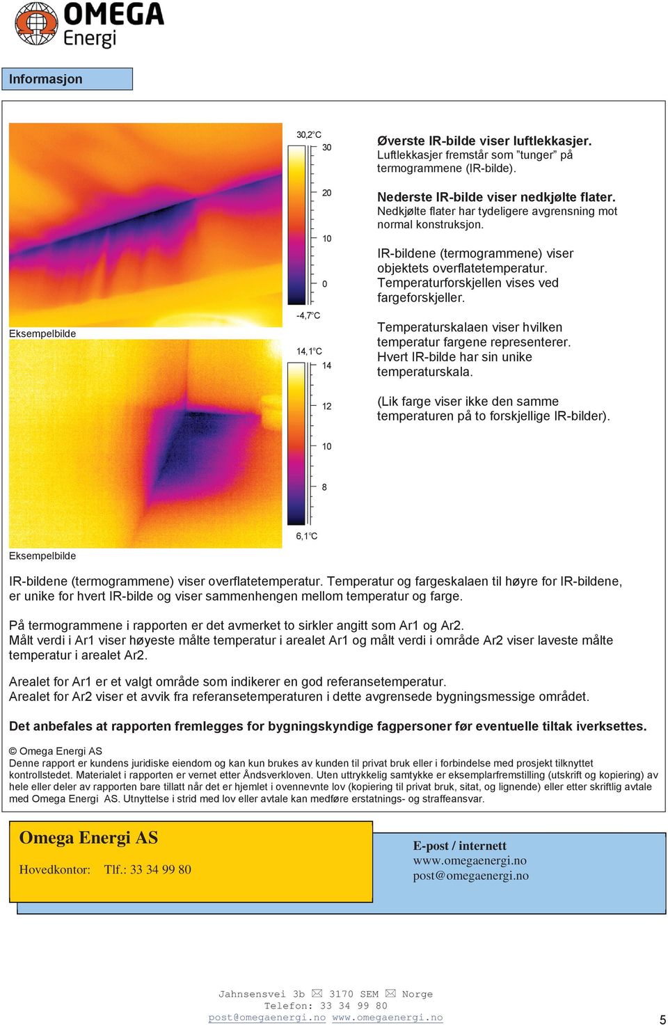 Temperaturskalaen viser hvilken temperatur fargene representerer. Hvert IR-bilde har sin unike temperaturskala. 12 (Lik farge viser ikke den samme temperaturen på to forskjellige IR-bilder).