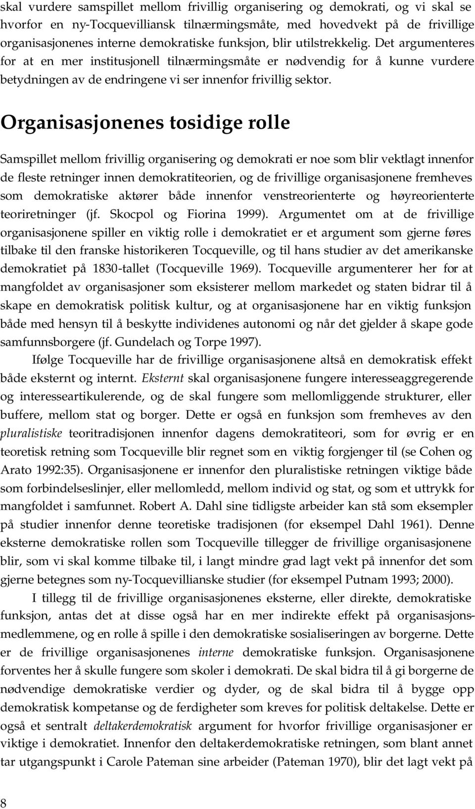 Organisasjonenes tosidige rolle Samspillet mellom frivillig organisering og demokrati er noe som blir vektlagt innenfor de fleste retninger innen demokratiteorien, og de frivillige organisasjonene