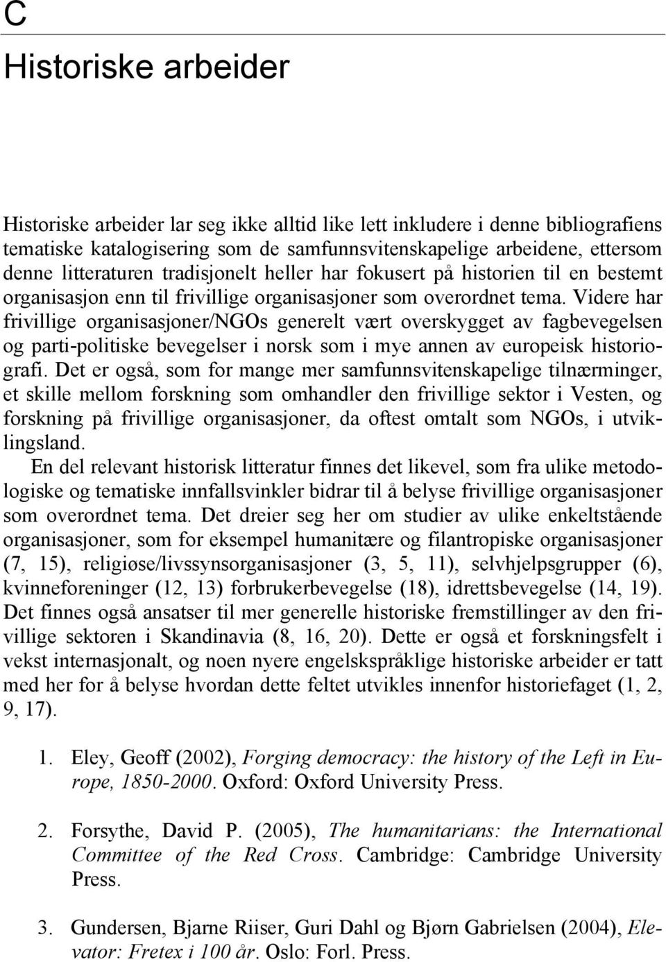 Videre har frivillige organisasjoner/ngos generelt vært overskygget av fagbevegelsen og parti-politiske bevegelser i norsk som i mye annen av europeisk historiografi.