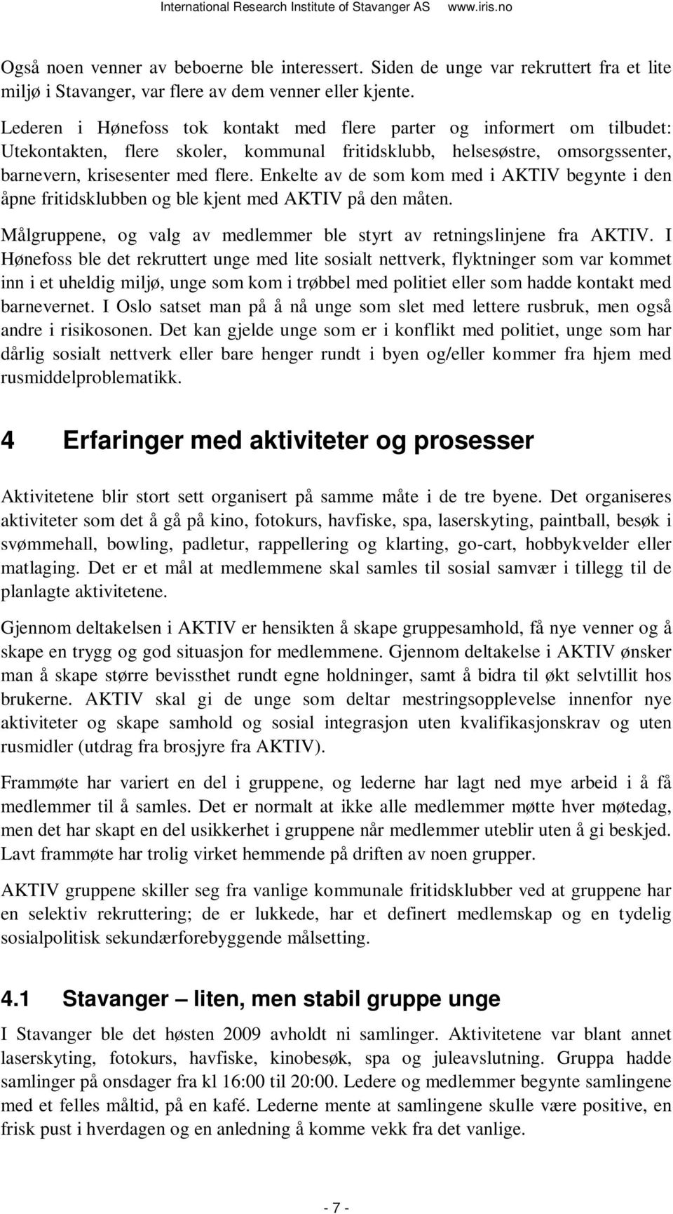 Enkelte av de som kom med i AKTIV begynte i den åpne fritidsklubben og ble kjent med AKTIV på den måten. Målgruppene, og valg av medlemmer ble styrt av retningslinjene fra AKTIV.