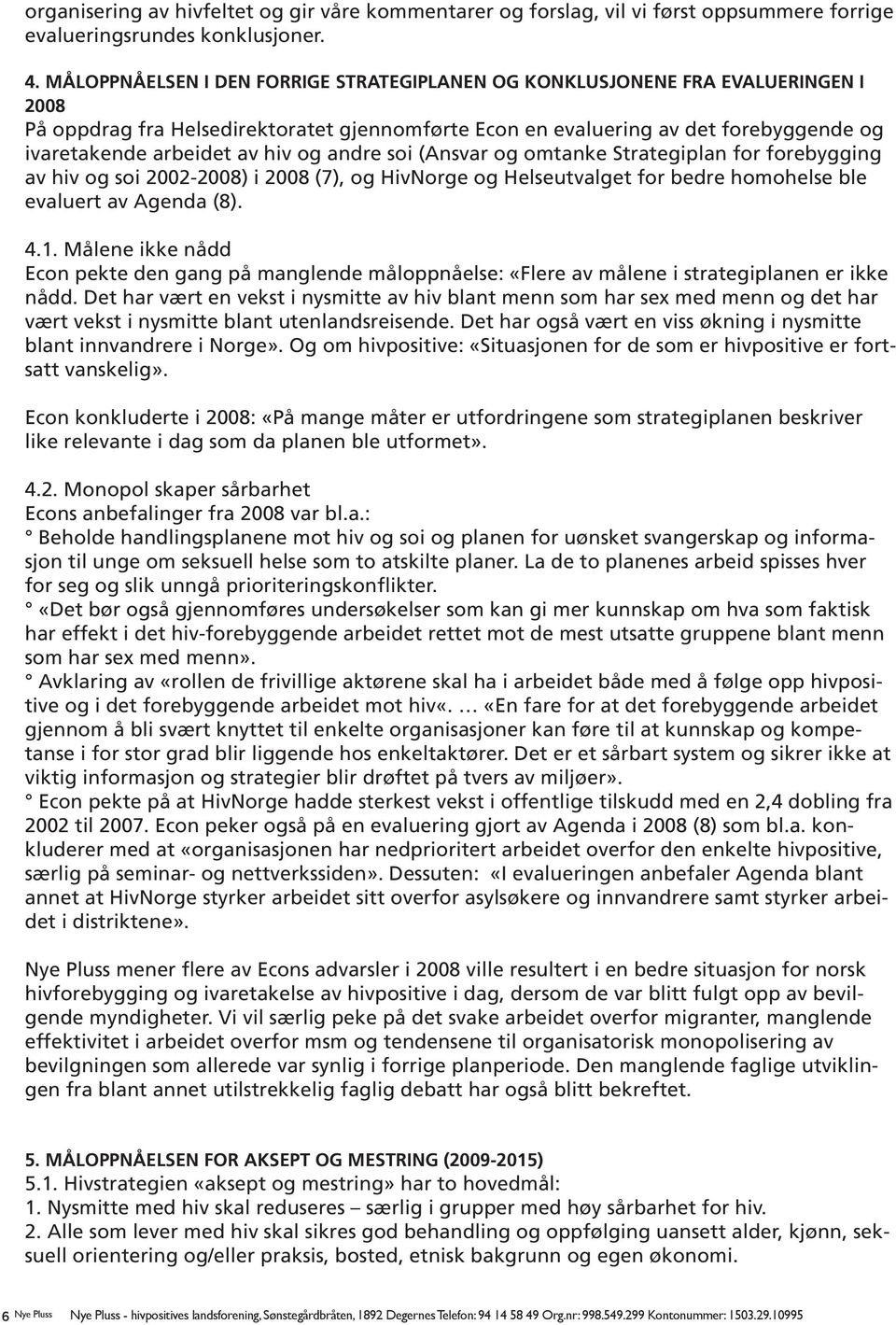 hiv og andre soi (Ansvar og omtanke Strategiplan for forebygging av hiv og soi 2002-2008) i 2008 (7), og HivNorge og Helseutvalget for bedre homohelse ble evaluert av Agenda (8). 4.1.