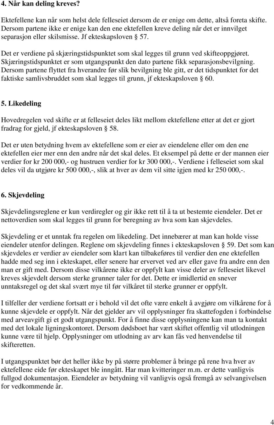 Det er verdiene på skjæringstidspunktet som skal legges til grunn ved skifteoppgjøret. Skjæringstidspunktet er som utgangspunkt den dato partene fikk separasjonsbevilgning.