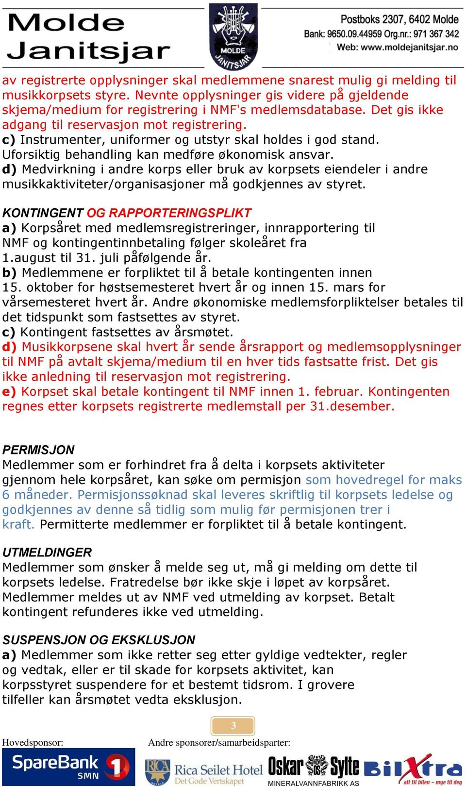 d) Medvirkning i andre korps eller bruk av korpsets eiendeler i andre musikkaktiviteter/organisasjoner må godkjennes av styret.