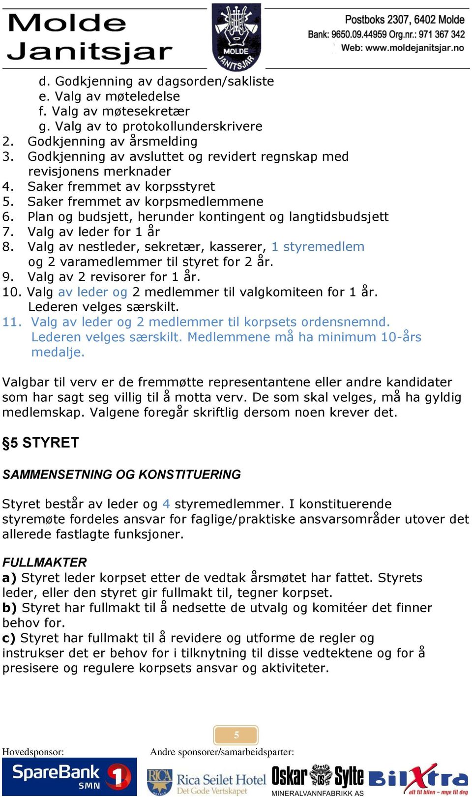 Plan og budsjett, herunder kontingent og langtidsbudsjett 7. Valg av leder for 1 år 8. Valg av nestleder, sekretær, kasserer, 1 styremedlem og 2 varamedlemmer til styret for 2 år. 9.