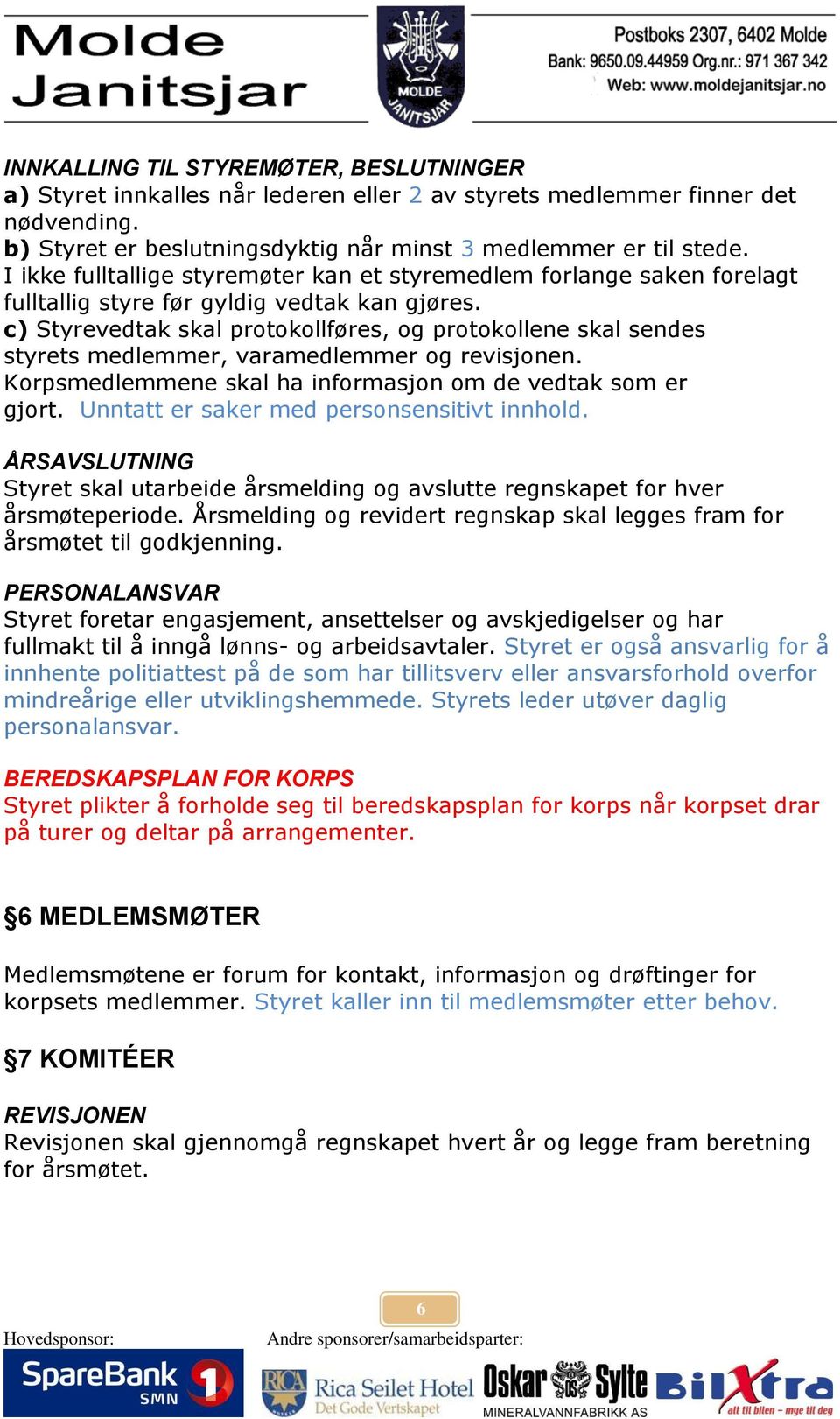 c) Styrevedtak skal protokollføres, og protokollene skal sendes styrets medlemmer, varamedlemmer og revisjonen. Korpsmedlemmene skal ha informasjon om de vedtak som er gjort.