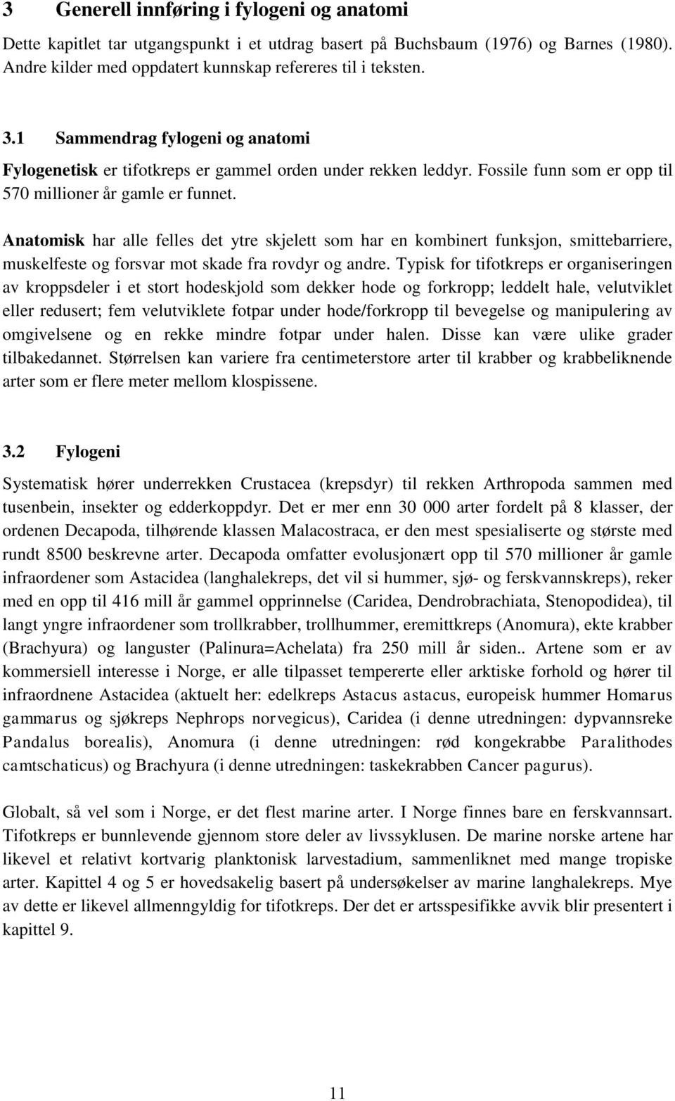 Anatomisk har alle felles det ytre skjelett som har en kombinert funksjon, smittebarriere, muskelfeste og forsvar mot skade fra rovdyr og andre.