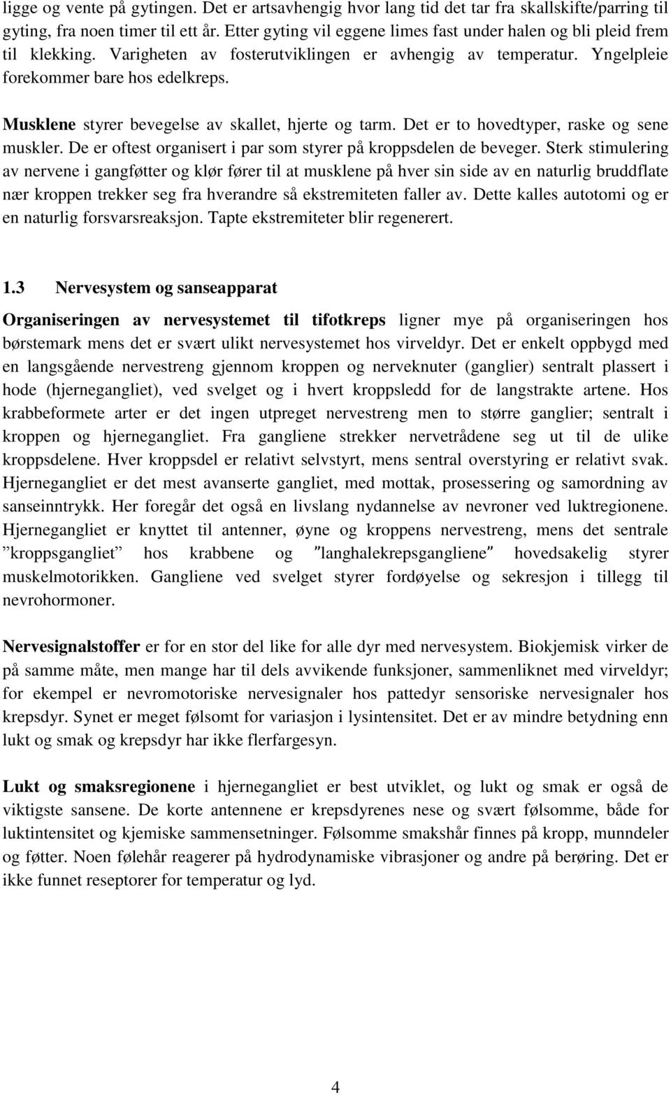 Musklene styrer bevegelse av skallet, hjerte og tarm. Det er to hovedtyper, raske og sene muskler. De er oftest organisert i par som styrer på kroppsdelen de beveger.