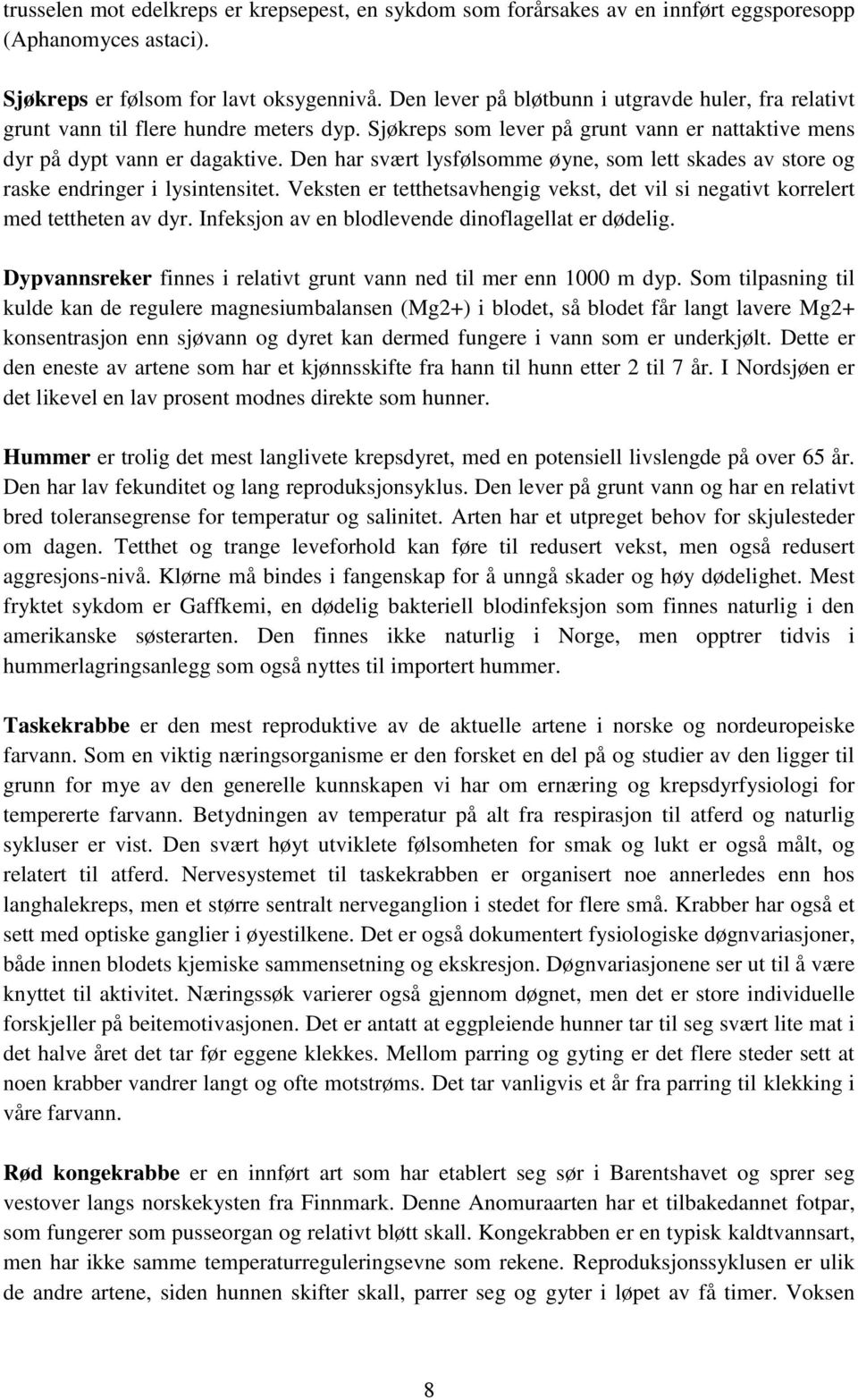 Den har svært lysfølsomme øyne, som lett skades av store og raske endringer i lysintensitet. Veksten er tetthetsavhengig vekst, det vil si negativt korrelert med tettheten av dyr.