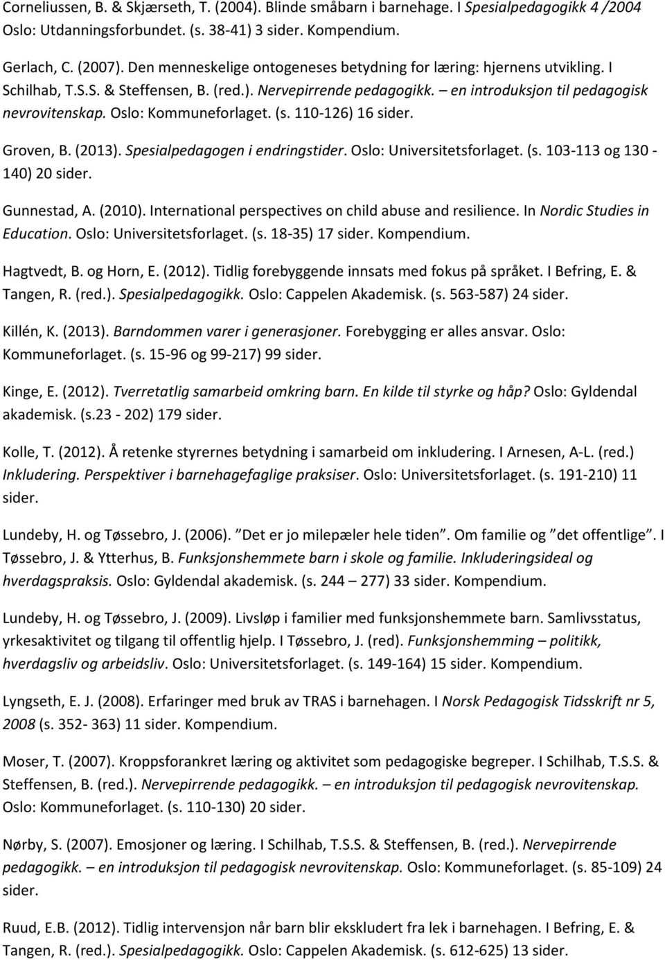 Oslo: Kommuneforlaget. (s. 110-126) 16 Groven, B. (2013). Spesialpedagogen i endringstider. Oslo: Universitetsforlaget. (s. 103-113 og 130-140) 20 Gunnestad, A. (2010).