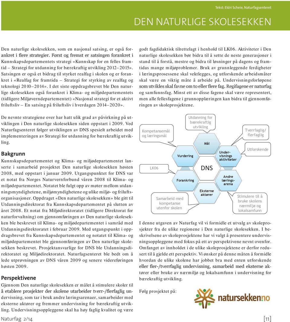 Satsingen er også et bidrag til styrket realfag i skolen og er forankret i «Realfag for framtida Strategi for styrking av realfag og teknologi 2010 2014».