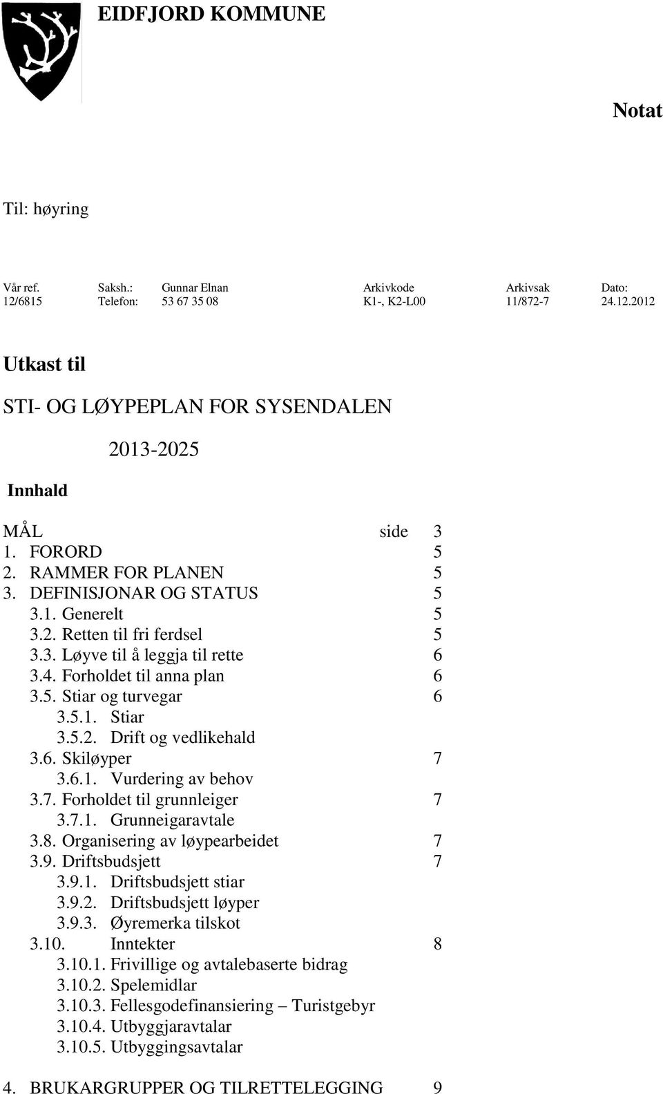 5.1. Stiar 3.5.2. Drift og vedlikehald 3.6. Skiløyper 7 3.6.1. Vurdering av behov 3.7. Forholdet til grunnleiger 7 3.7.1. Grunneigaravtale 3.8. Organisering av løypearbeidet 7 3.9. Driftsbudsjett 7 3.