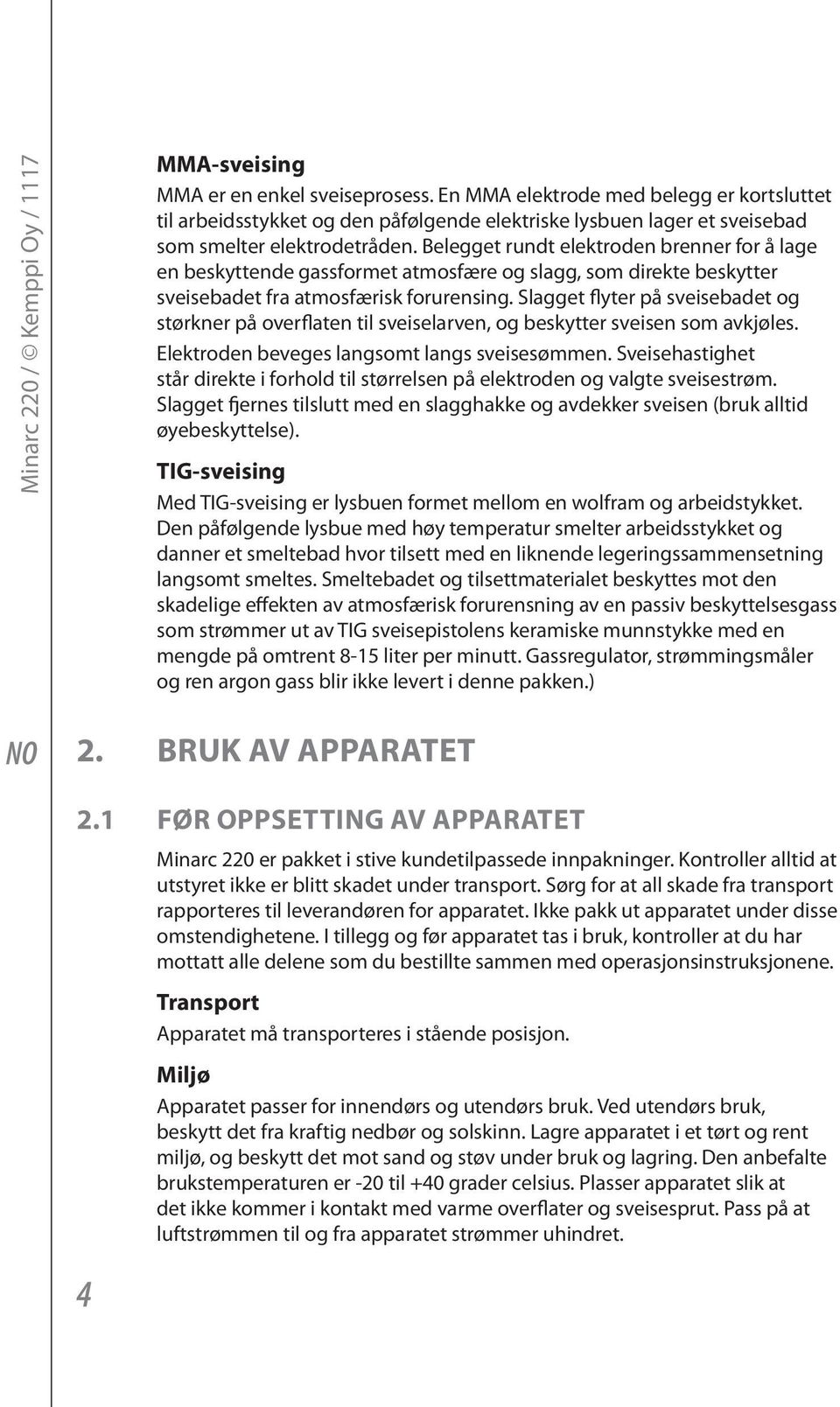 Belegget rundt elektroden brenner for å lage en beskyttende gassformet atmosfære og slagg, som direkte beskytter sveisebadet fra atmosfærisk forurensing.