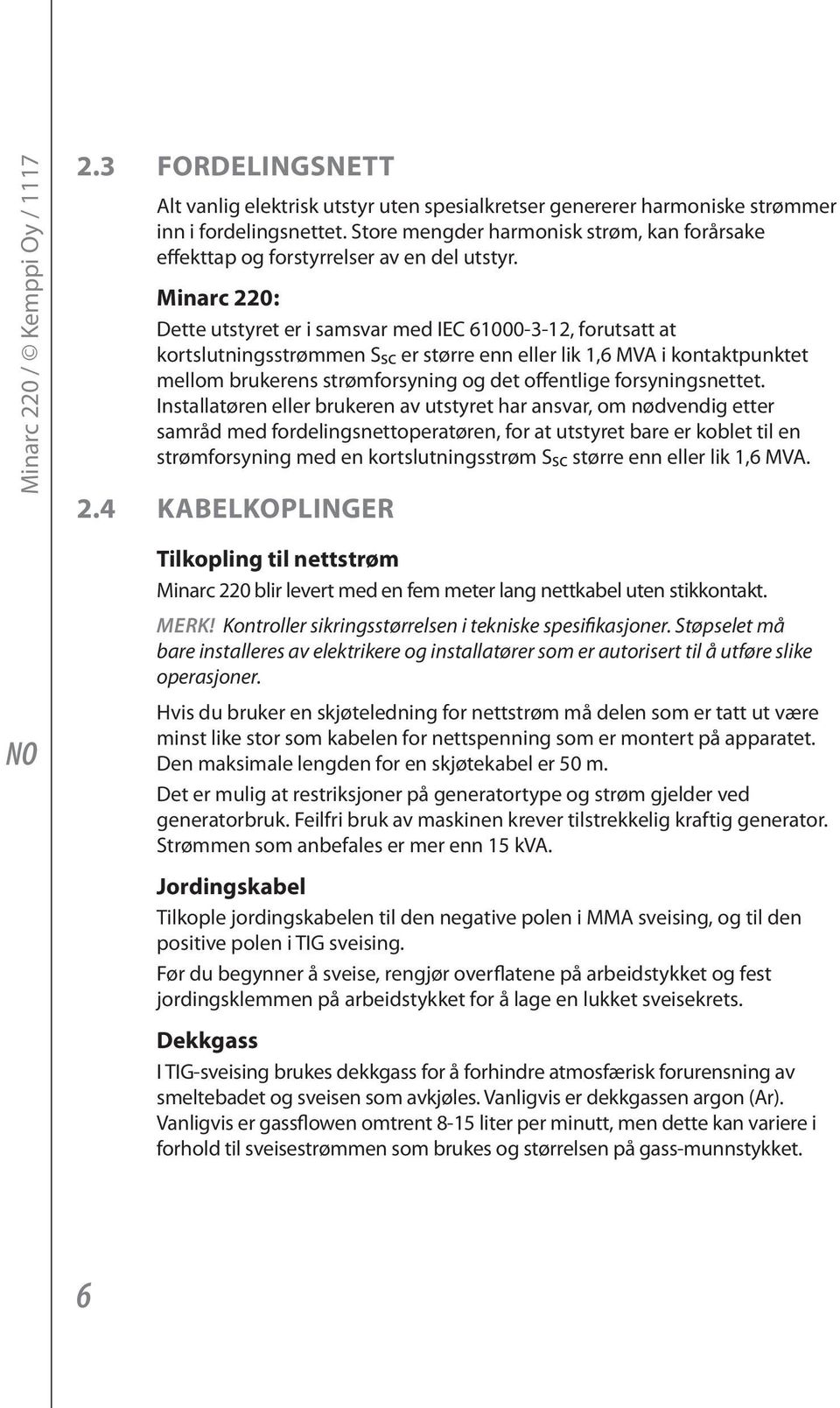 Minarc 220: Dette utstyret er i samsvar med IEC 61000-3-12, forutsatt at kortslutningsstrømmen Ssc er større enn eller lik 1,6 MVA i kontaktpunktet mellom brukerens strømforsyning og det offentlige