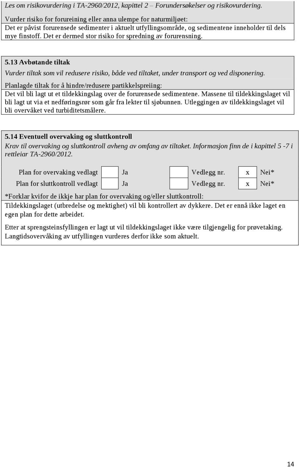 Det er dermed stor risiko for spredning av forurensning. 5.13 Avbøtande tiltak Vurder tiltak som vil redusere risiko, både ved tiltaket, under transport og ved disponering.