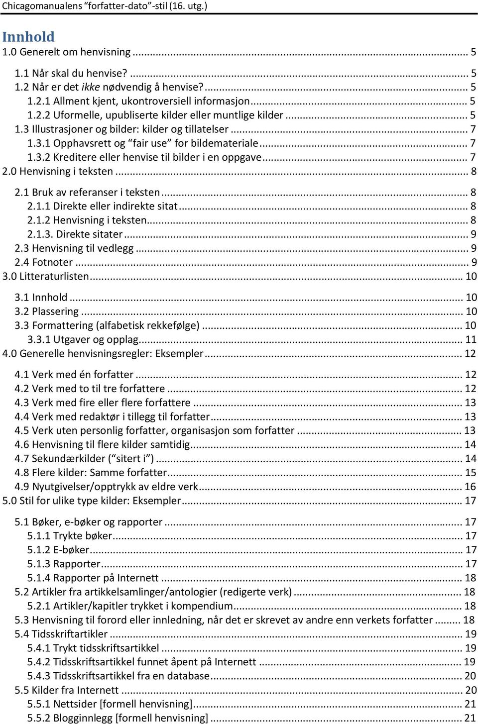 .. 8 2.1 Bruk av referanser i teksten... 8 2.1.1 Direkte eller indirekte sitat... 8 2.1.2 Henvisning i teksten... 8 2.1.3. Direkte sitater... 9 2.3 Henvisning til vedlegg... 9 2.4 Fotnoter... 9 3.