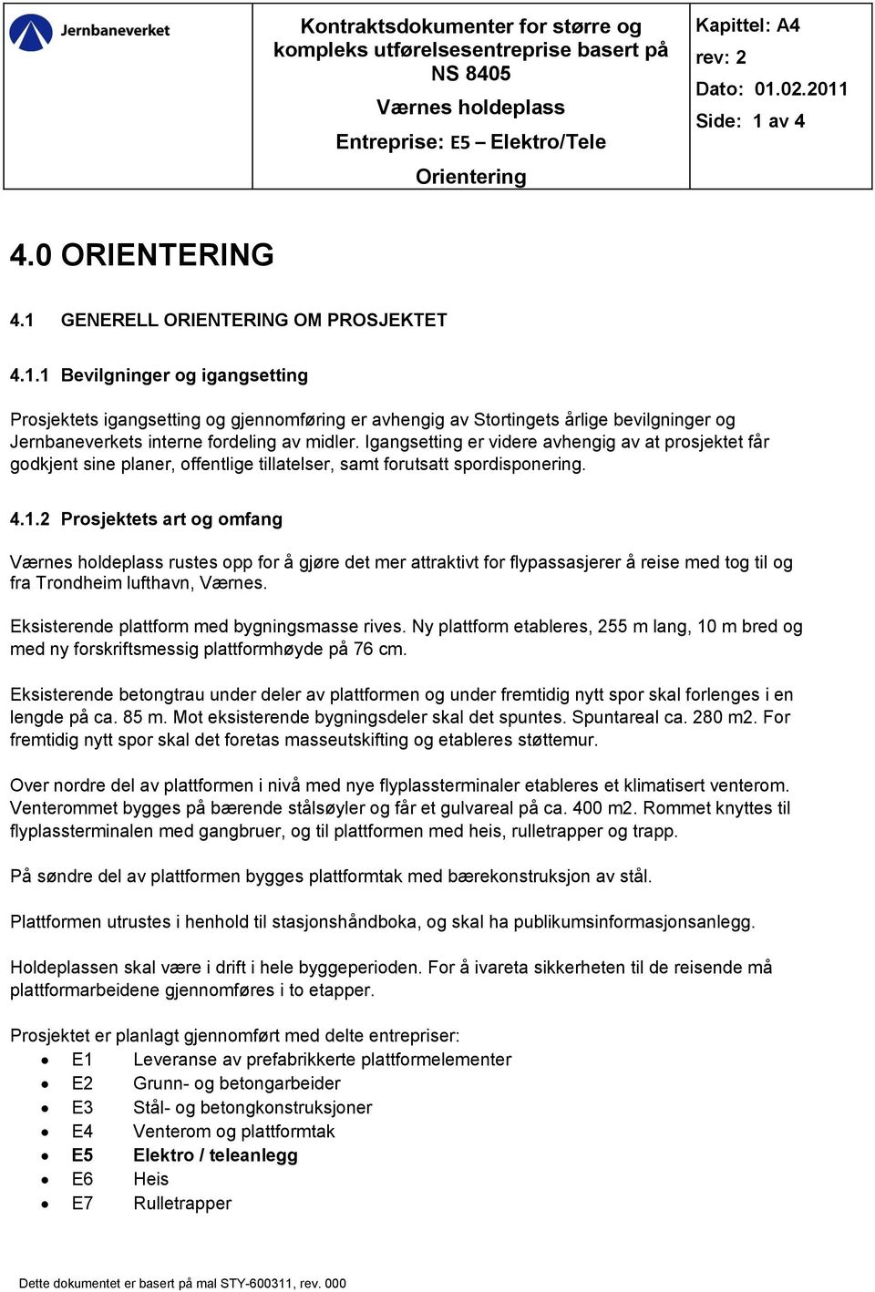 Igangsetting er videre avhengig av at prosjektet får godkjent sine planer, offentlige tillatelser, samt forutsatt spordisponering. 4.1.