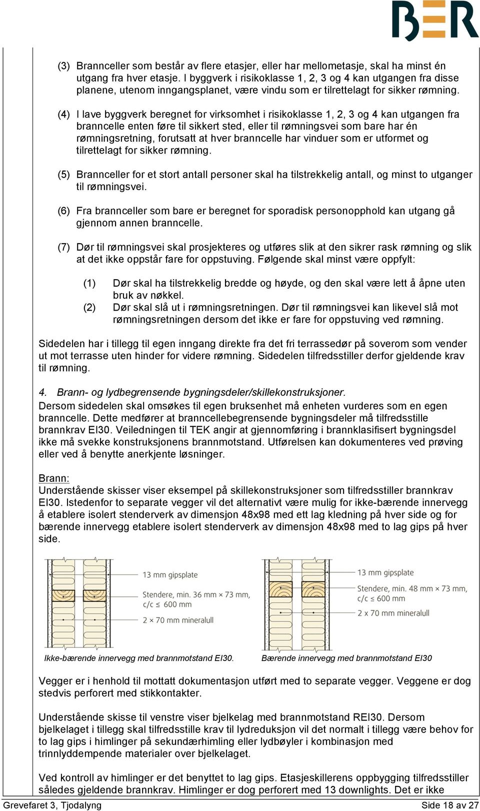 (4) I lave byggverk beregnet for virksomhet i risikoklasse 1, 2, 3 og 4 kan utgangen fra branncelle enten føre til sikkert sted, eller til rømningsvei som bare har én rømningsretning, forutsatt at