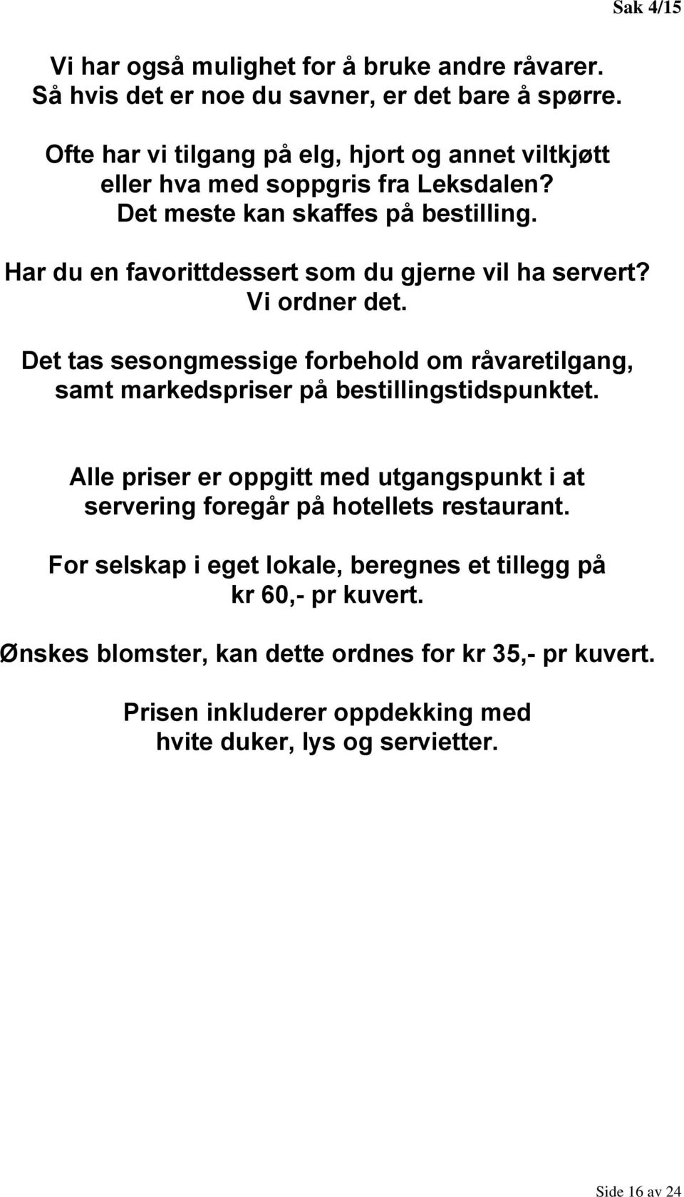 Har du en favorittdessert som du gjerne vil ha servert? Vi ordner det. Det tas sesongmessige forbehold om råvaretilgang, samt markedspriser på bestillingstidspunktet.