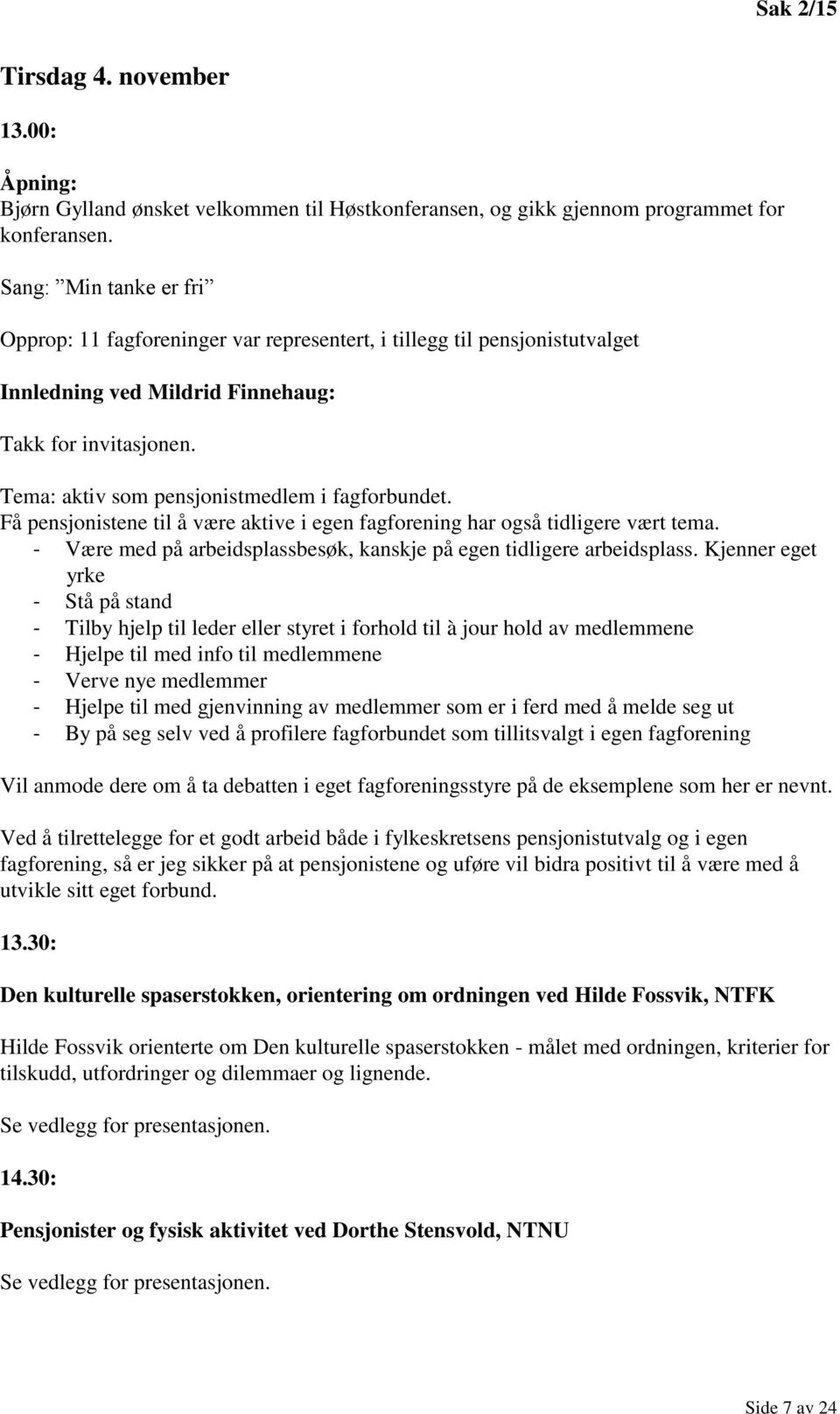 Tema: aktiv som pensjonistmedlem i fagforbundet. Få pensjonistene til å være aktive i egen fagforening har også tidligere vært tema.