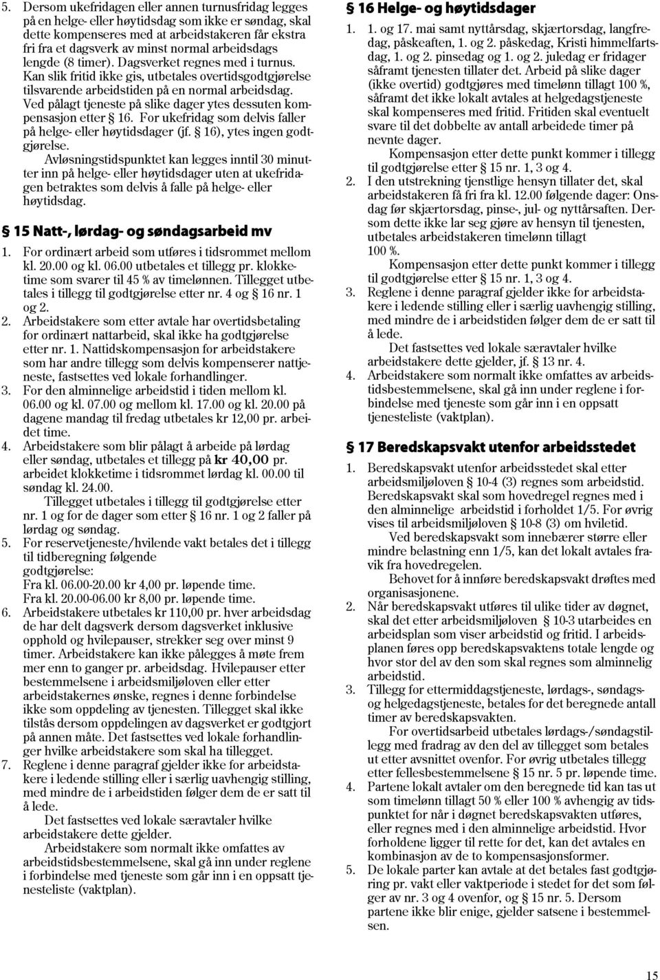 Ved pålagt tjeneste på slike dager ytes dessuten kompensasjon etter 16. For ukefridag som delvis faller på helge- eller høytidsdager (jf. 16), ytes ingen godtgjørelse.