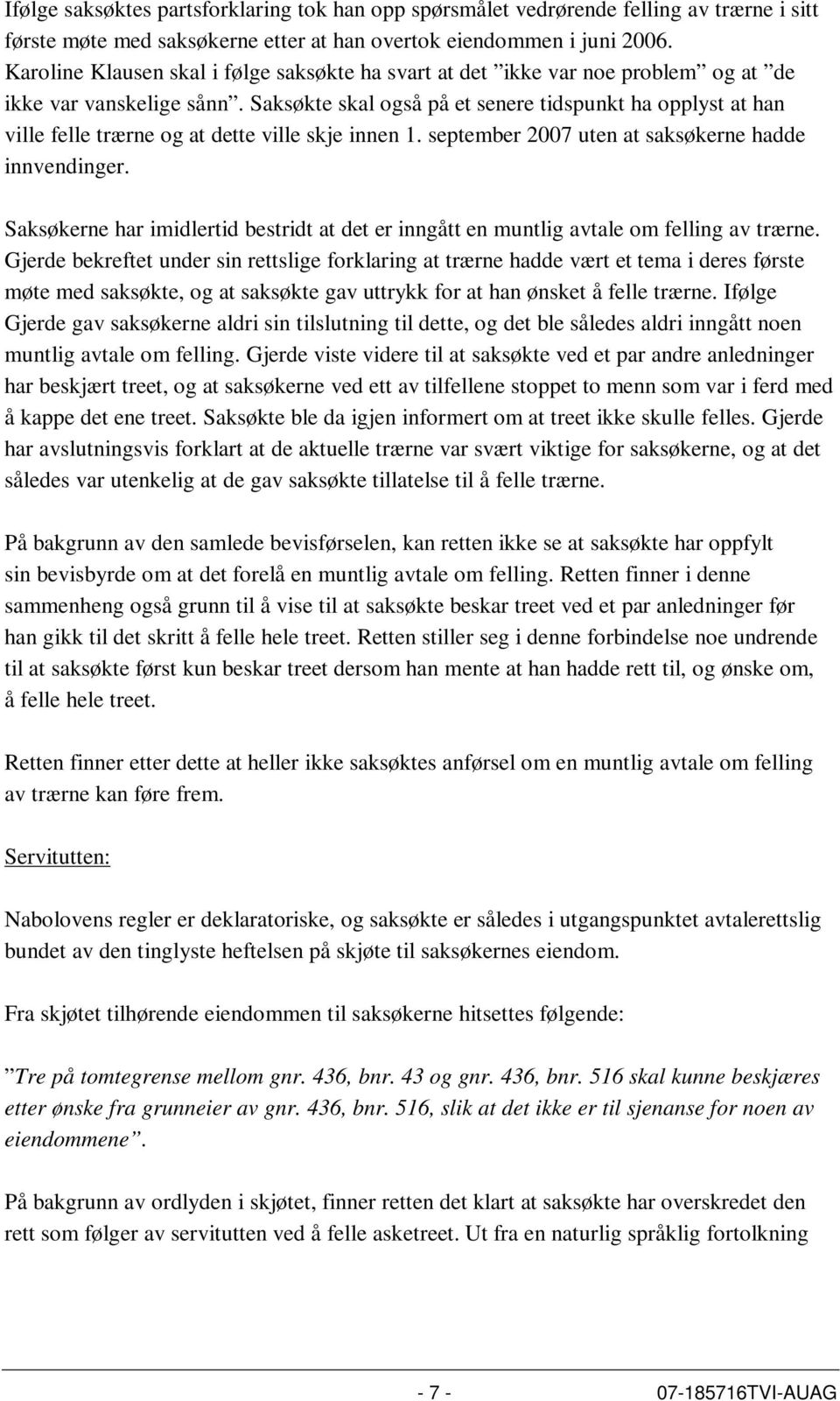 Saksøkte skal også på et senere tidspunkt ha opplyst at han ville felle trærne og at dette ville skje innen 1. september 2007 uten at saksøkerne hadde innvendinger.