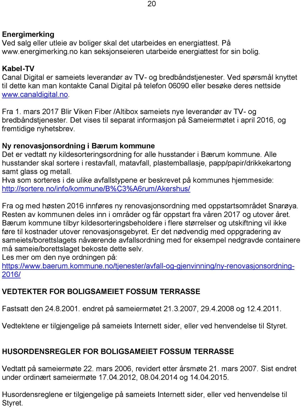 no. Fra 1. mars 2017 Blir Viken Fiber /Altibox sameiets nye leverandør av TV- og bredbåndstjenester. Det vises til separat informasjon på Sameiermøtet i april 2016, og fremtidige nyhetsbrev.