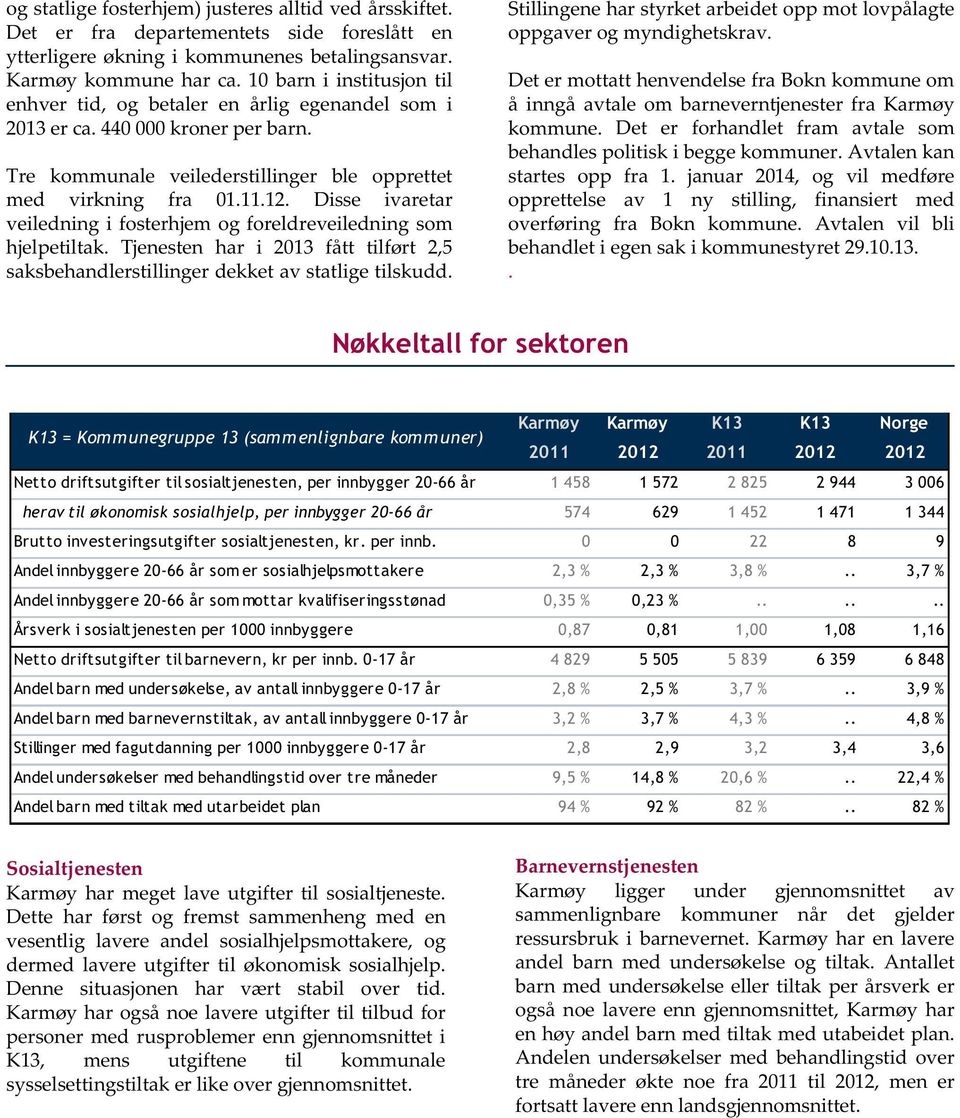 Disse ivaretar veiledning i fosterhjem og foreldreveiledning som hjelpetiltak. Tjenesten har i 2013 fått tilført 2,5 saksbehandlerstillinger dekket av statlige tilskudd.