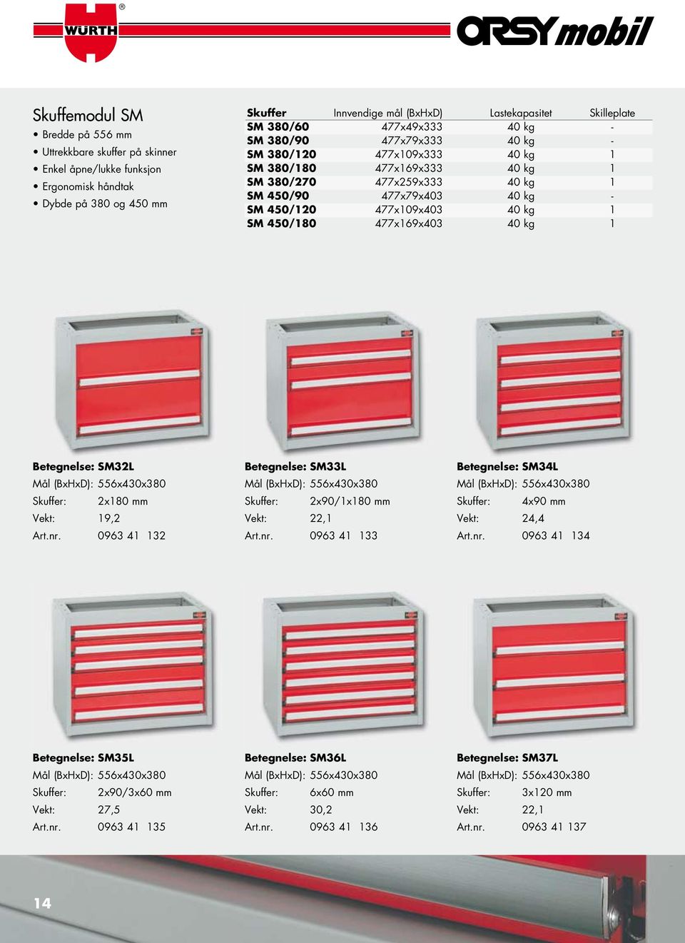 450/180 477x169x403 40 kg 1 Betegnelse: SM32L Mål (BxHxD): 556x430x380 Skuffer: 2x180 mm Vekt: 19,2 Art.nr.