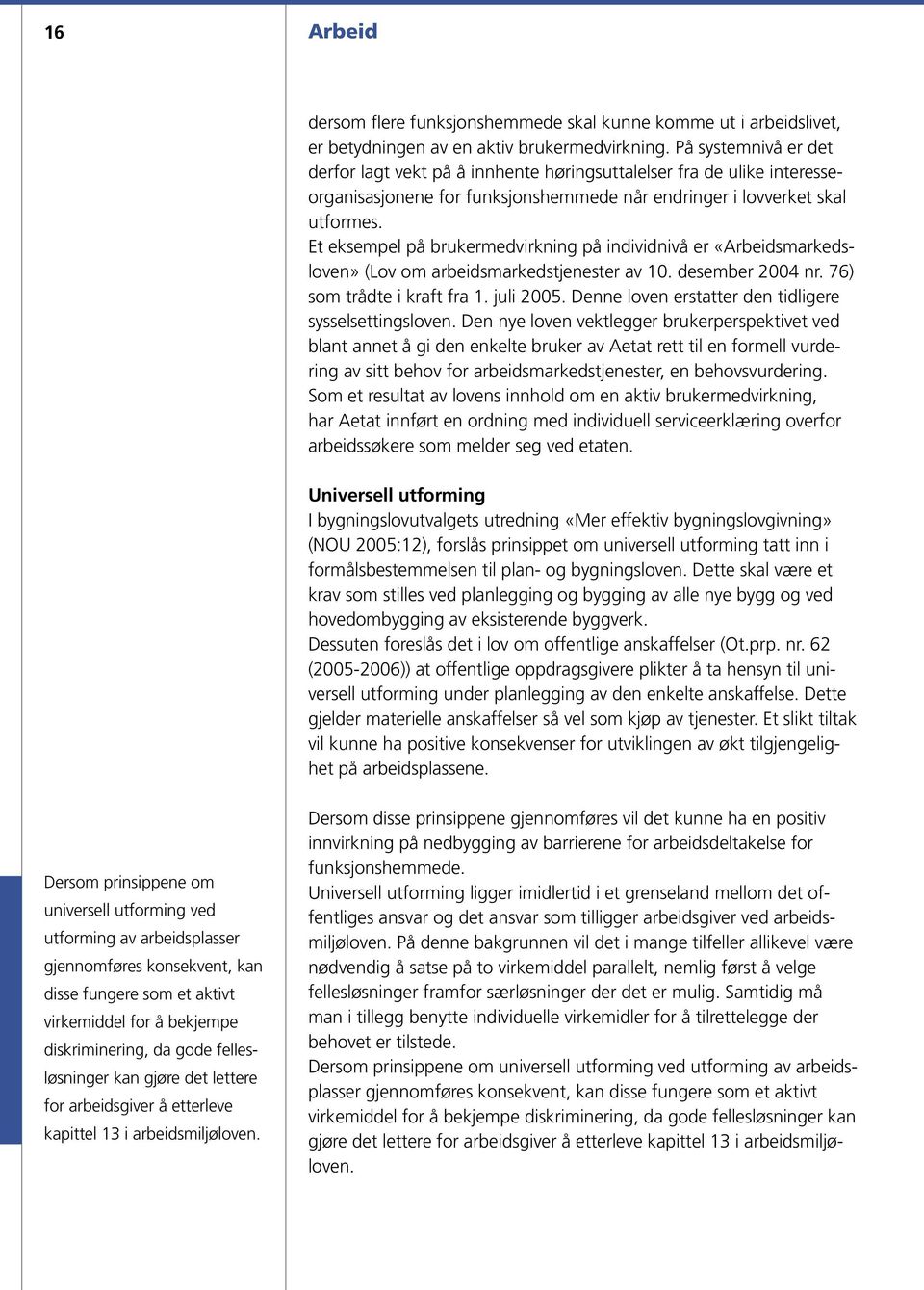 Et eksempel på brukermedvirkning på individnivå er «Arbeidsmarkedsloven» (Lov om arbeidsmarkedstjenester av 10. desember 2004 nr. 76) som trådte i kraft fra 1. juli 2005.