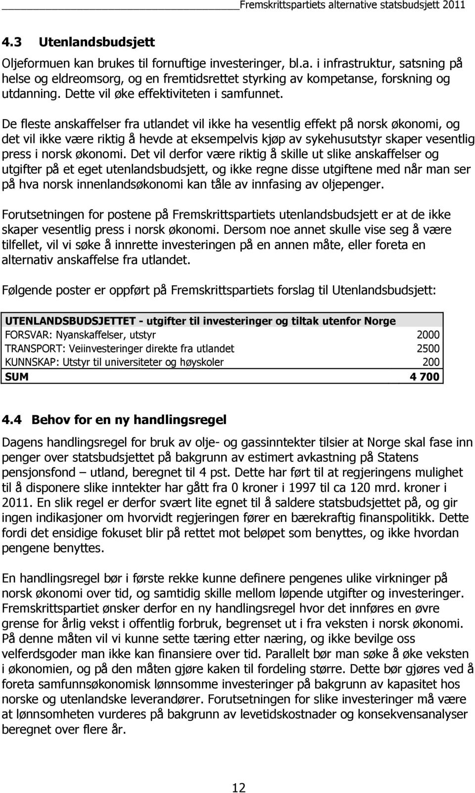 De fleste anskaffelser fra utlandet vil ikke ha vesentlig effekt på norsk økonomi, og det vil ikke være riktig å hevde at eksempelvis kjøp av sykehusutstyr skaper vesentlig press i norsk økonomi.