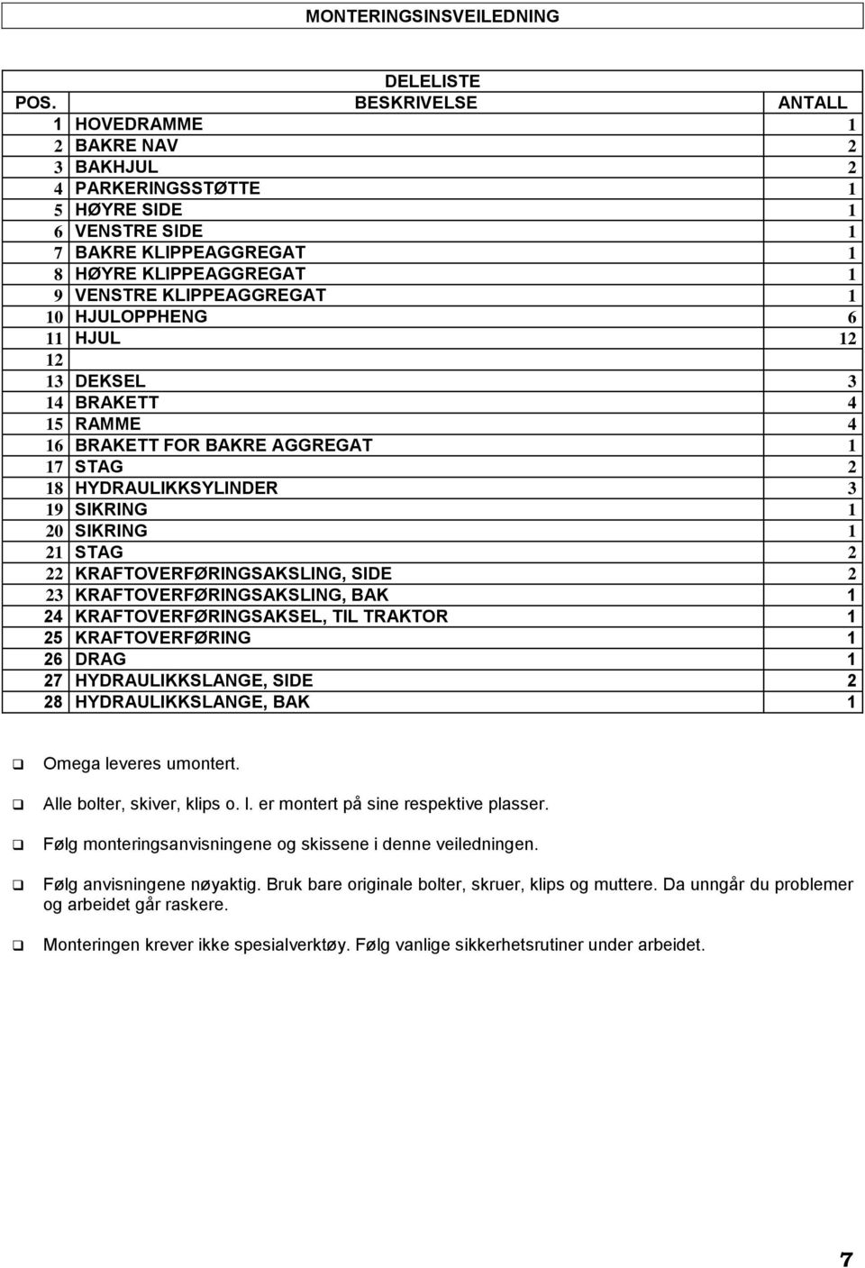 HJULOPPHENG 6 11 HJUL 12 12 13 DEKSEL 3 14 BRAKETT 4 15 RAMME 4 16 BRAKETT FOR BAKRE AGGREGAT 1 17 STAG 2 18 HYDRAULIKKSYLINDER 3 19 SIKRING 1 20 SIKRING 1 21 STAG 2 22 KRAFTOVERFØRINGSAKSLING, SIDE