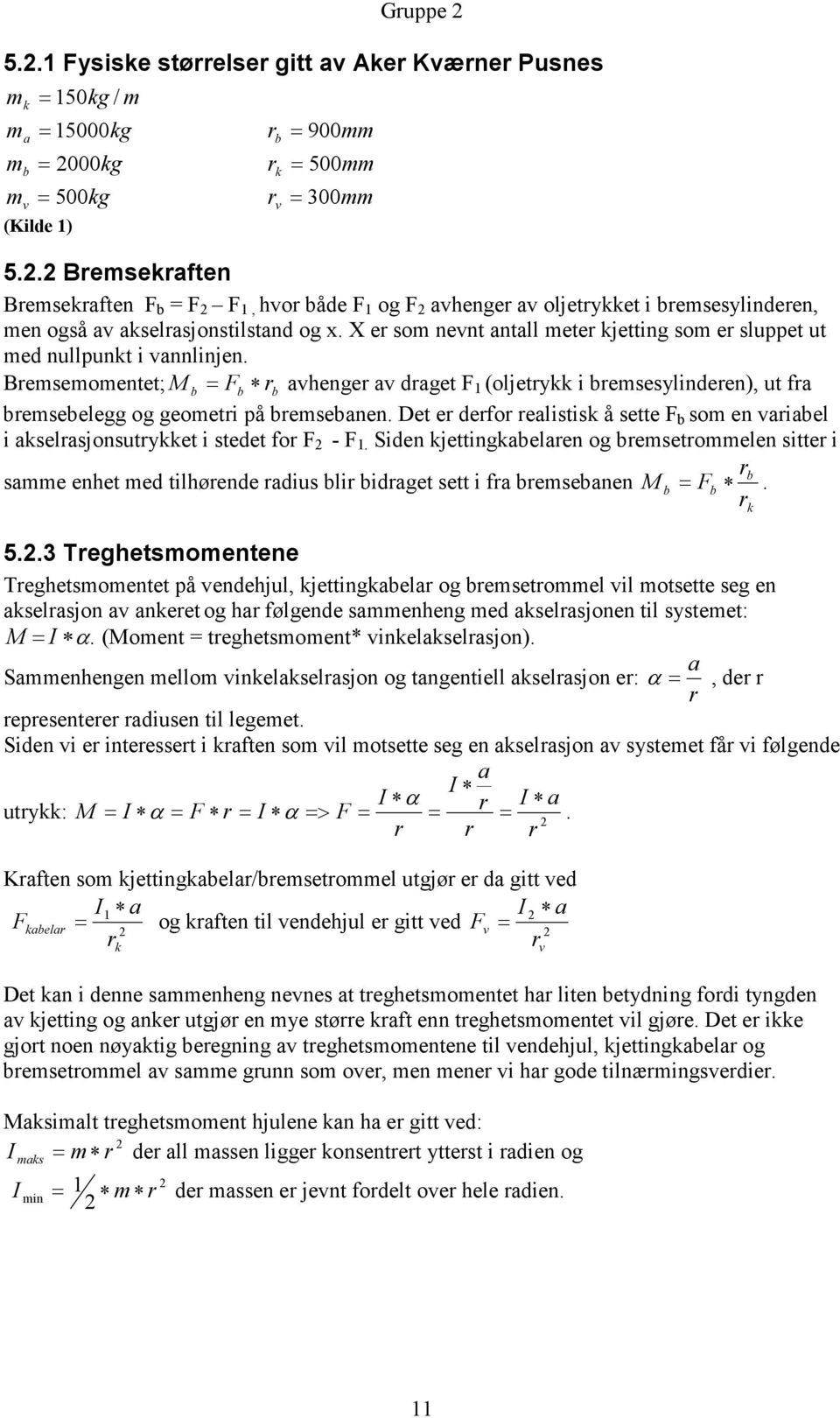 Bremsemomentet; M b = Fb rb avhenger av draget F 1 (oljetrykk i bremsesylinderen), ut fra bremsebelegg og geometri på bremsebanen.