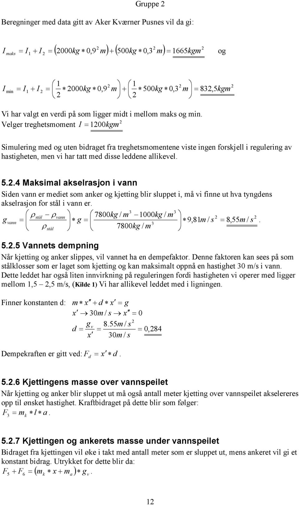 2 Velger treghetsmoment I = 1200kgm kgm 2 Simulering med og uten bidraget fra treghetsmomentene viste ingen forskjell i regulering av hastigheten, men vi har tatt med disse leddene allikevel. 5.2.4 Maksimal akselrasjon i vann Siden vann er mediet som anker og kjetting blir sluppet i, må vi finne ut hva tyngdens akselrasjon for stål i vann er.