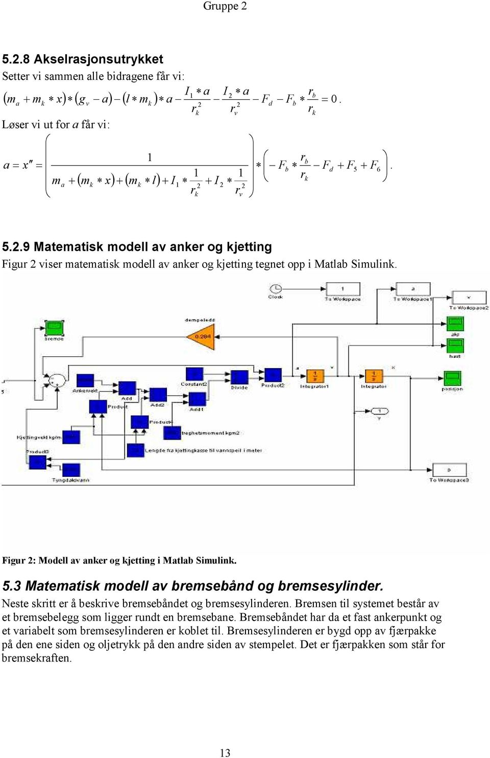 Figur 2: Modell av anker og kjetting i Matlab Simulink. 5.3 Matematisk modell av bremsebånd og bremsesylinder. Neste skritt er å beskrive bremsebåndet og bremsesylinderen.