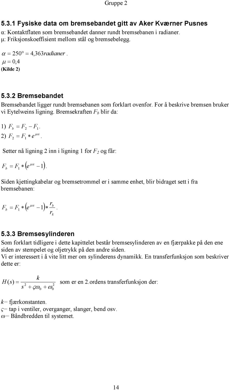 Bremsekraften F b blir da: 1) F b = F 2 F1. µα 2) F F e 2 = 1. Setter nå ligning 2 inn i ligning 1 for F 2 og får: µα ( e ) F b = F1 1.