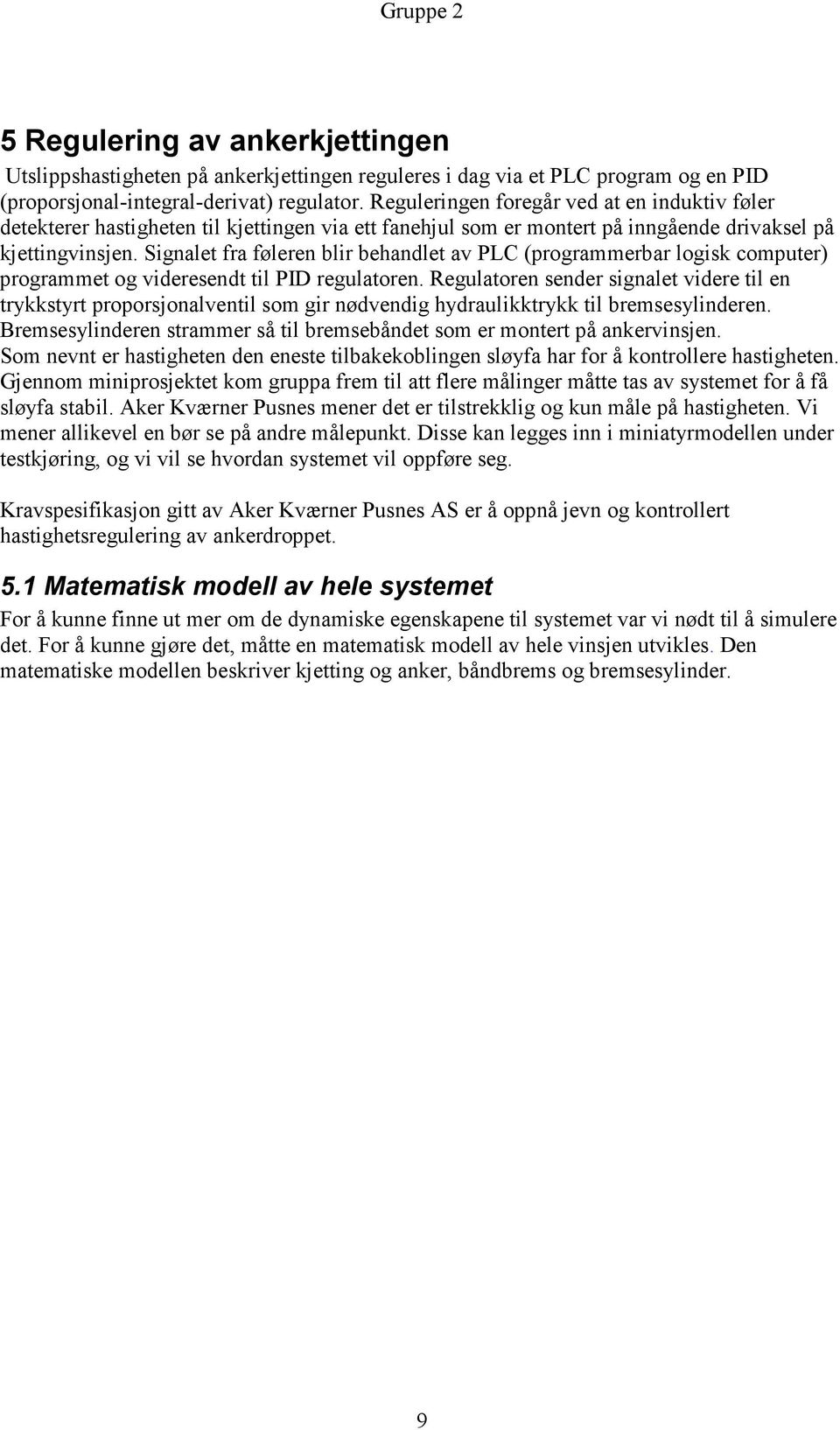 Signalet fra føleren blir behandlet av PLC (programmerbar logisk computer) programmet og videresendt til PID regulatoren.