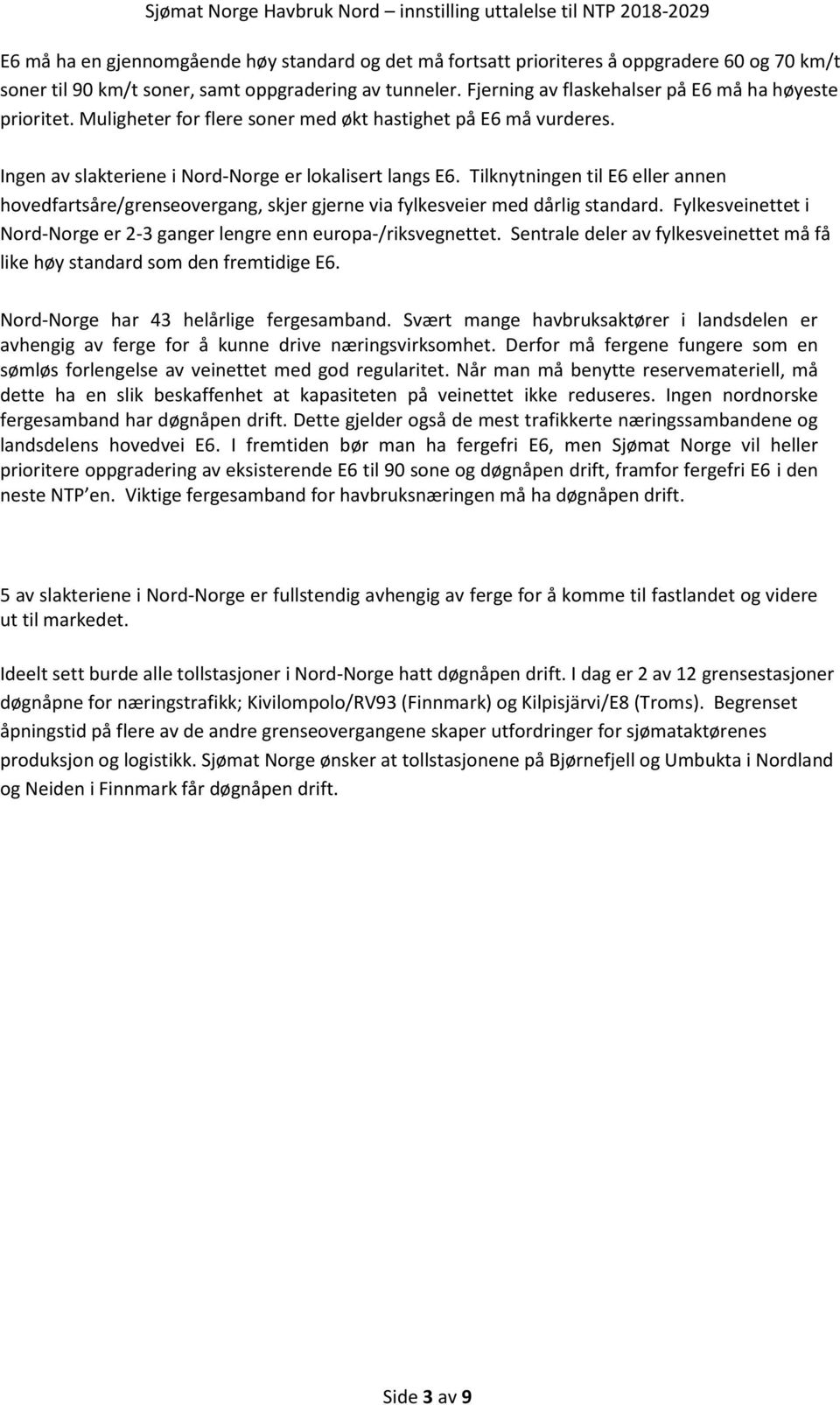 Tilknytningen til E6 eller annen hvedfartsåre/grensevergang, skjer gjerne via fylkesveier med dårlig standard. Fylkesveinettet i Nrd-Nrge er 2-3 ganger lengre enn eurpa-/riksvegnettet.