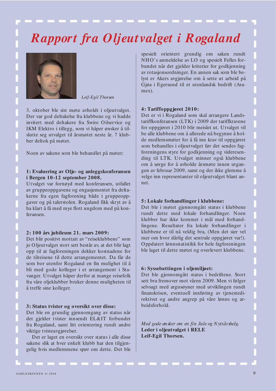 7 klubber deltok på møtet. Noen av sakene som ble behandlet på møtet: 1: Evaluering av Olje- og anleggskonferansen i Bergen 10-12 september 2008.