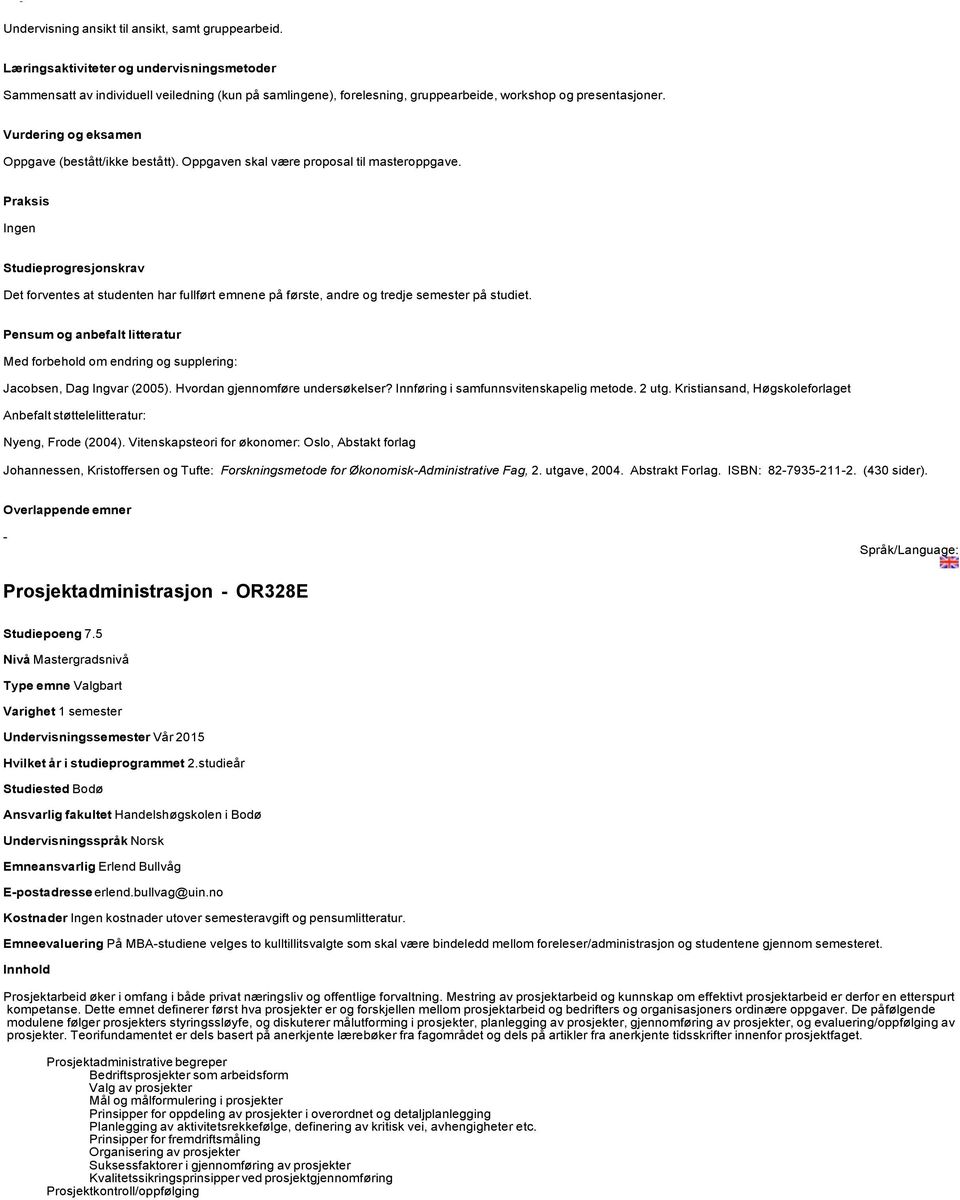 Med forbehold om endring og supplering: Jacobsen, Dag Ingvar (2005). Hvordan gjennomføre undersøkelser? Innføring i samfunnsvitenskapelig metode. 2 utg.