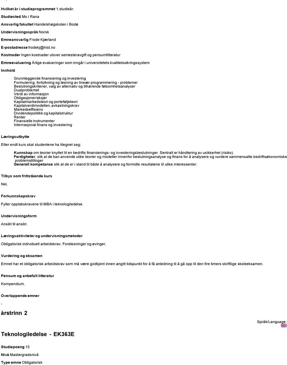 Formulering, fortolkning og løsning av lineær programmering problemer Beslutningskriterier, valg av alternativ og tilhørende følsomhetsanalyser Dualproblemet Verdi av informasjon Obligasjoner/aksjer